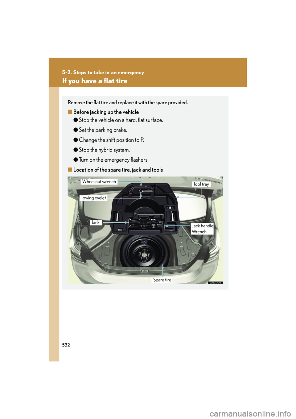 Lexus HS250h 2012 Owners Manual 532
5-2. Steps to take in an emergency
HS250h_U_75050U
If you have a flat tire
Remove the flat tire and replace it with the spare provided.
■Before jacking up the vehicle
●Stop the vehicle on a ha Lexus HS250h 2012 Owners Manual 532
5-2. Steps to take in an emergency
HS250h_U_75050U
If you have a flat tire
Remove the flat tire and replace it with the spare provided.
■Before jacking up the vehicle
●Stop the vehicle on a ha