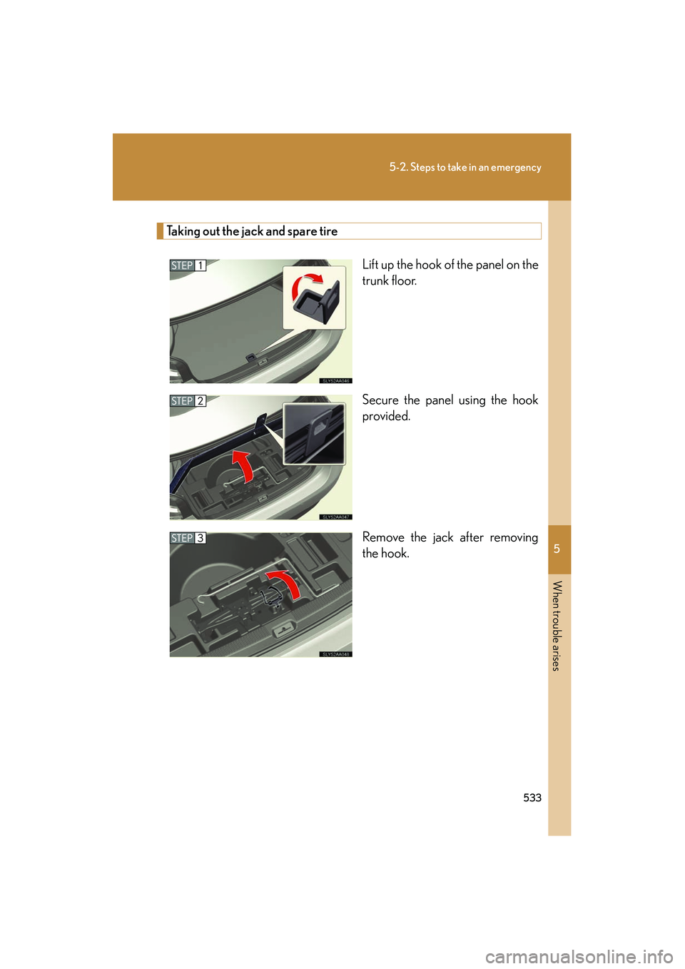 Lexus HS250h 2012 Owners Manual 5
When trouble arises
533
5-2. Steps to take in an emergency
HS250h_U_75050U
Taking out the jack and spare tireLift up the hook of the panel on the
trunk floor.
Secure the panel using the hook
provide Lexus HS250h 2012 Owners Manual 5
When trouble arises
533
5-2. Steps to take in an emergency
HS250h_U_75050U
Taking out the jack and spare tireLift up the hook of the panel on the
trunk floor.
Secure the panel using the hook
provide