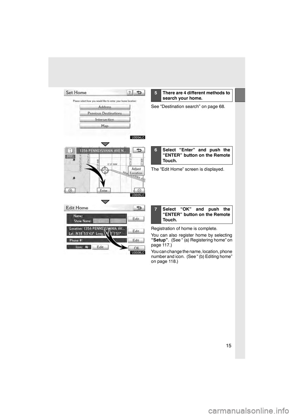 Lexus HS250h 2012  Navigation Manual 15
U0004LC
U0005LC
U0006LC
5There are 4 different methods to
search your home.
See “Destination search” on page 68.
6Select “Enter” and push the
“ENTER” button on the Remote
Touch.
The “