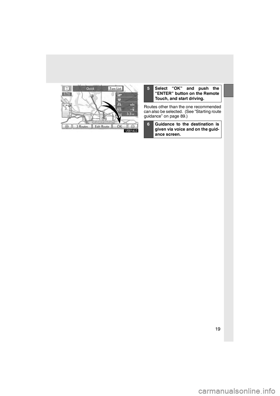 Lexus HS250h 2012  Navigation Manual 19
U0014LC
5Select “OK” and push the
“ENTER” button on the Remote
Touch, and start driving.
Routes other than the one recommended
can also be selected. (See “Starting route
guidance” on pa