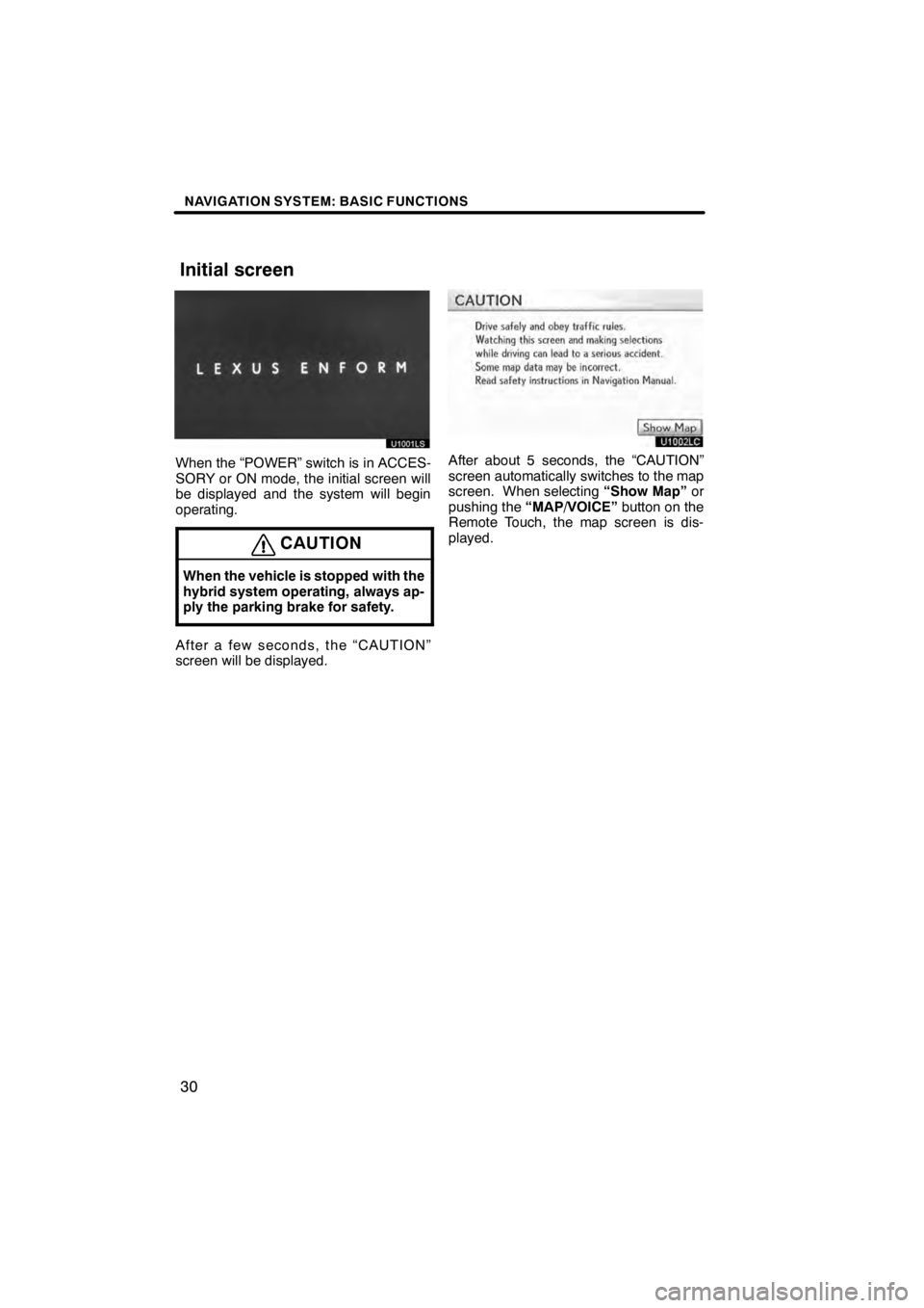 Lexus HS250h 2012 Navigation Manual NAVIGATION SYSTEM: BASIC FUNCTIONS
30
U1001LS
When the “POWER” switch is in ACCES-
SORY or ON mode, the initial screen will
be displayed and the system will begin
operating.
CAUTION
When the vehic Lexus HS250h 2012 Navigation Manual NAVIGATION SYSTEM: BASIC FUNCTIONS
30
U1001LS
When the “POWER” switch is in ACCES-
SORY or ON mode, the initial screen will
be displayed and the system will begin
operating.
CAUTION
When the vehic