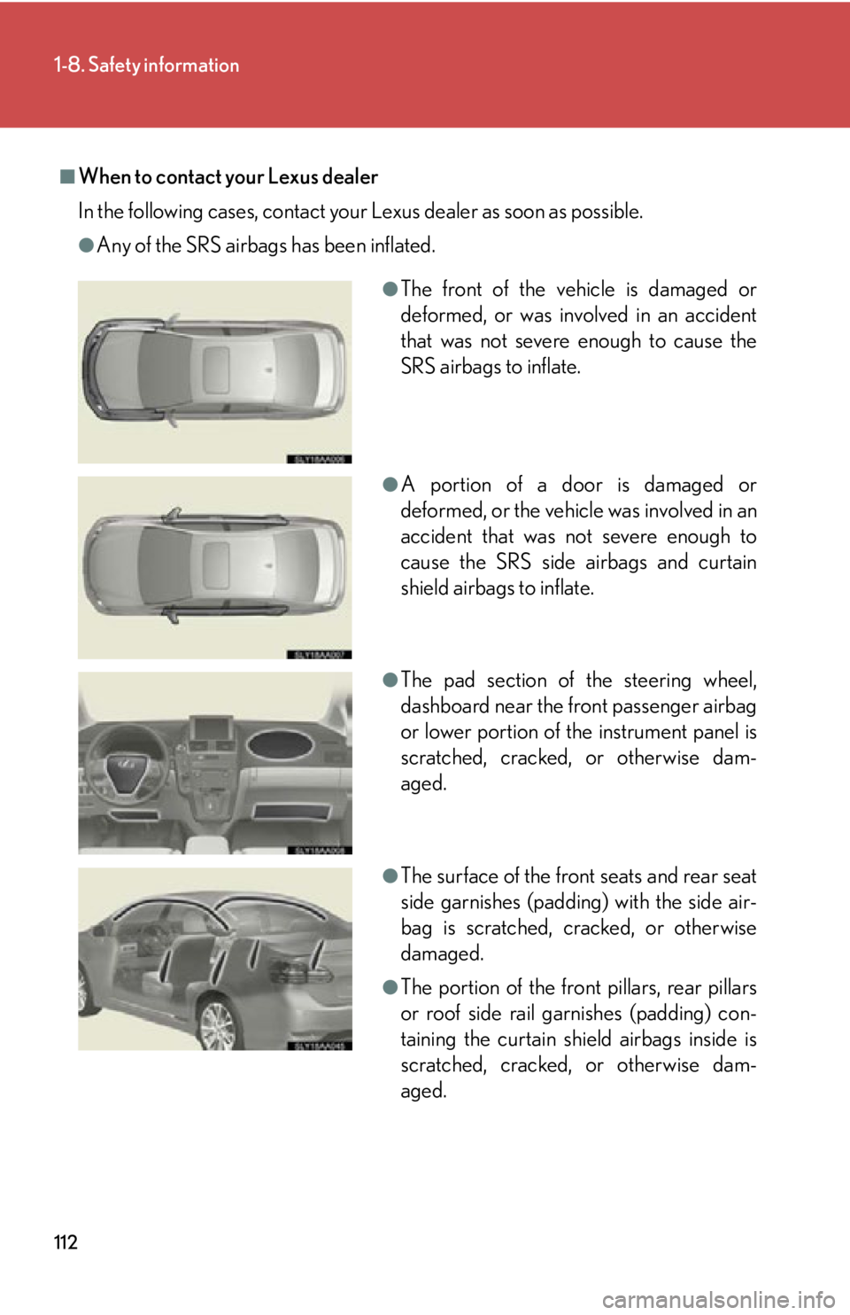 Lexus HS250h 2011 Do-it-yourself maintenance / LEXUS 2011 HS250H OWNERS MANUAL (OM75037U) 112
1-8. Safety information
■When to contact your Lexus dealer
In the following cases, contact your Lexus dealer as soon as possible.
●Any of the SRS airbags has been inflated.
●The front of the Lexus HS250h 2011 Do-it-yourself maintenance / LEXUS 2011 HS250H OWNERS MANUAL (OM75037U) 112
1-8. Safety information
■When to contact your Lexus dealer
In the following cases, contact your Lexus dealer as soon as possible.
●Any of the SRS airbags has been inflated.
●The front of the