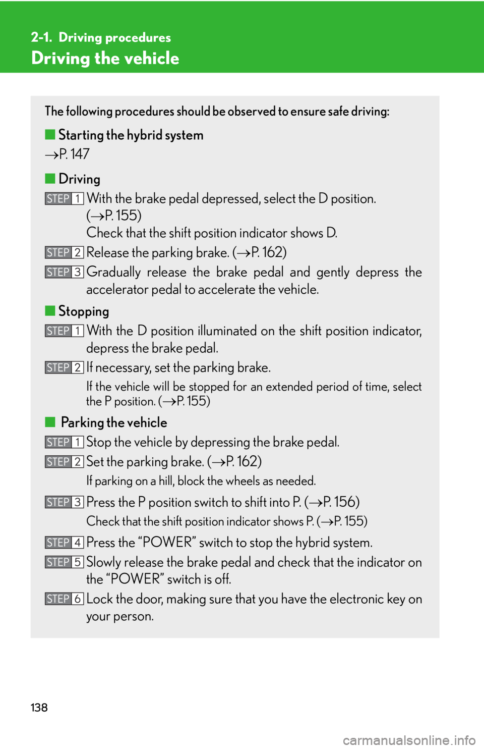 Lexus HS250h 2011  Do-it-yourself maintenance / LEXUS 2011 HS250H OWNERS MANUAL (OM75037U) 138
2-1. Driving procedures
Driving the vehicle
The following procedures should be observed to ensure safe driving: 
■Starting the hybrid system 
 P.  1 4 7
■ Driving
With the brake pedal depre