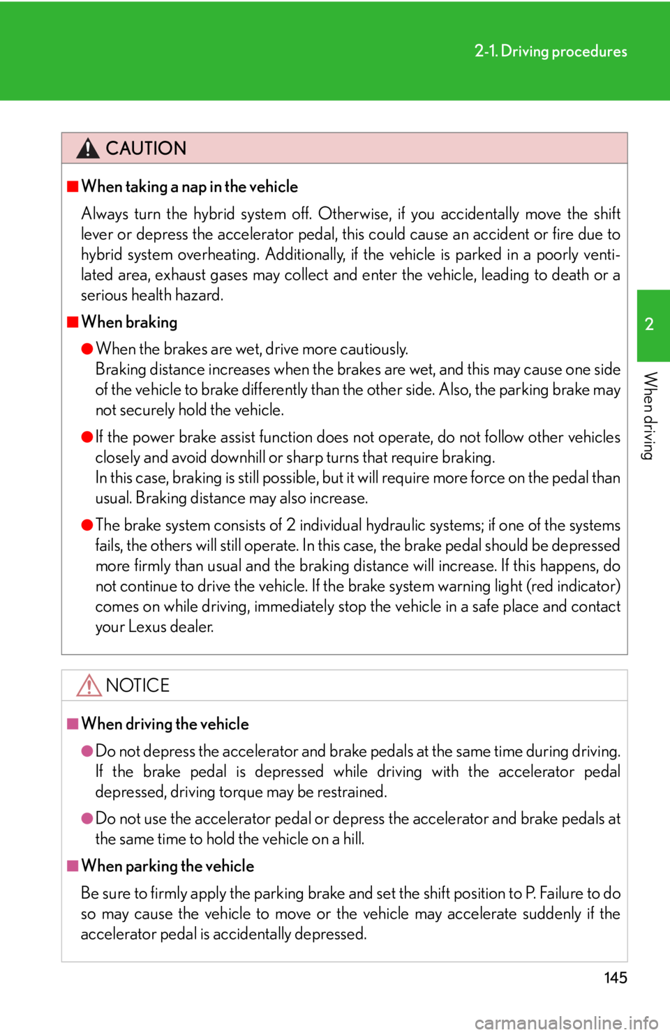 Lexus HS250h 2011  Do-it-yourself maintenance / LEXUS 2011 HS250H OWNERS MANUAL (OM75037U) 145
2-1. Driving procedures
2
When driving
CAUTION
■When taking a nap in the vehicle
Always turn the hybrid system off. Otherwise, if you accidentally move the shift
lever or depress the accelerator