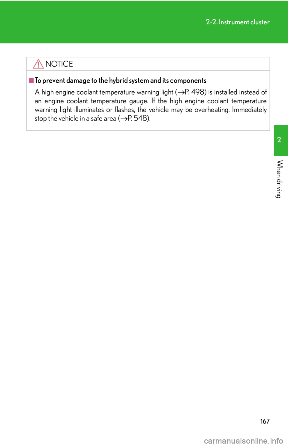 Lexus HS250h 2011  Do-it-yourself maintenance / LEXUS 2011 HS250H OWNERS MANUAL (OM75037U) 167
2-2. Instrument cluster
2
When driving
NOTICE
■To prevent damage to the hybrid system and its components
A high engine coolant temperature warning light (P. 498) is installed instead of
an en