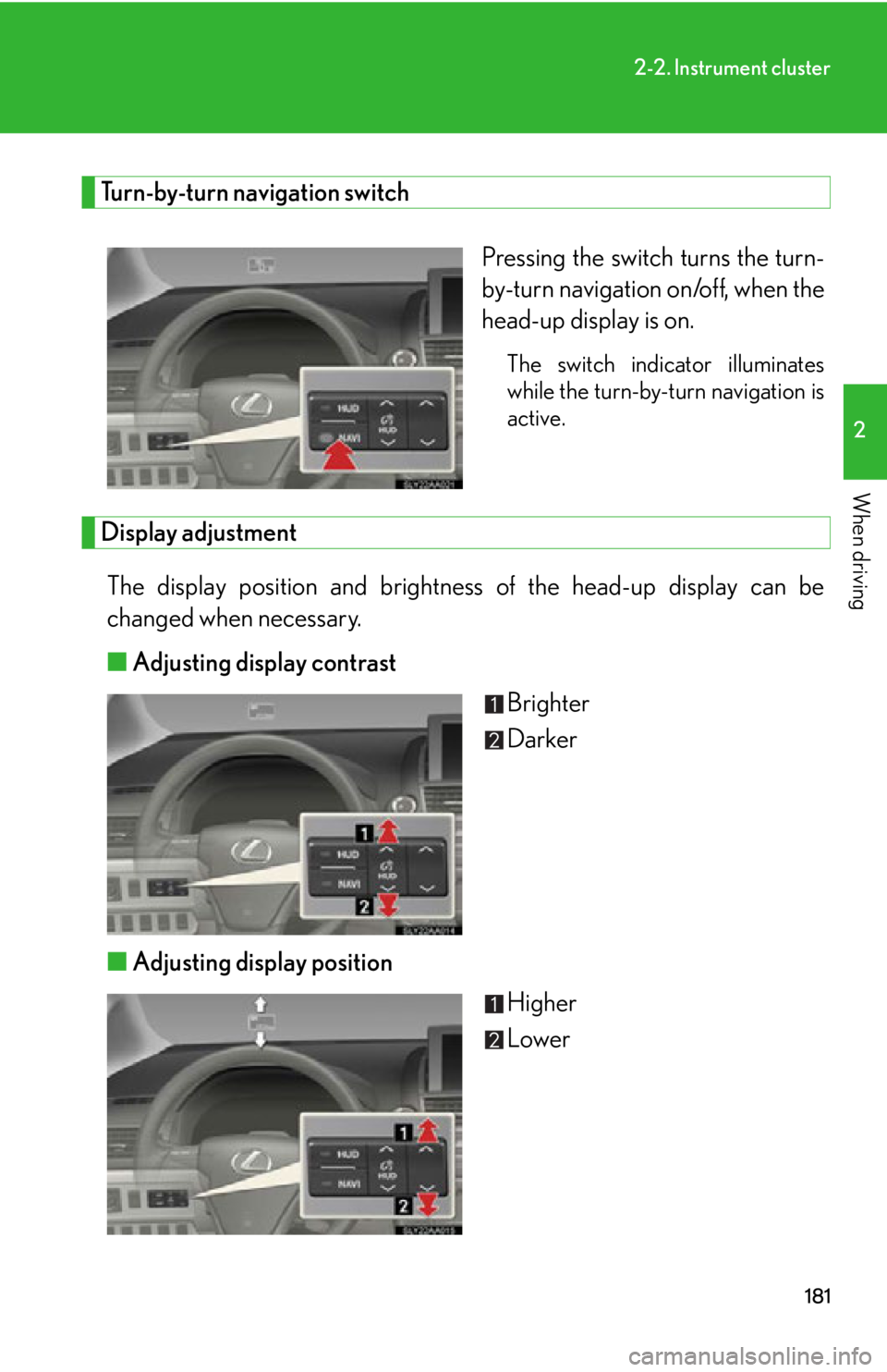 Lexus HS250h 2011 Do-it-yourself maintenance / LEXUS 2011 HS250H OWNERS MANUAL (OM75037U) 181
2-2. Instrument cluster
2
When driving
Turn-by-turn navigation switchPressing the switch turns the turn-
by-turn navigation on/off, when the
head-up display is on.
The switch indicator illuminates Lexus HS250h 2011 Do-it-yourself maintenance / LEXUS 2011 HS250H OWNERS MANUAL (OM75037U) 181
2-2. Instrument cluster
2
When driving
Turn-by-turn navigation switchPressing the switch turns the turn-
by-turn navigation on/off, when the
head-up display is on.
The switch indicator illuminates