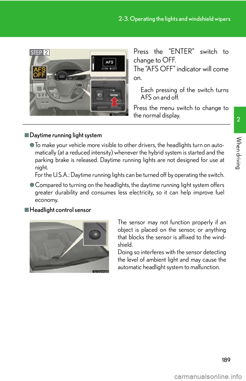 Lexus HS250h 2011 Do-it-yourself maintenance / LEXUS 2011 HS250H OWNERS MANUAL (OM75037U) 189
2-3. Operating the lights and windshield wipers
2
When driving
Press the “ENTER” switch to
change to OFF.
The “AFS OFF” indicator will come
on.
Each pressing of the switch turns
AFS on an Lexus HS250h 2011 Do-it-yourself maintenance / LEXUS 2011 HS250H OWNERS MANUAL (OM75037U) 189
2-3. Operating the lights and windshield wipers
2
When driving
Press the “ENTER” switch to
change to OFF.
The “AFS OFF” indicator will come
on.
Each pressing of the switch turns
AFS on an