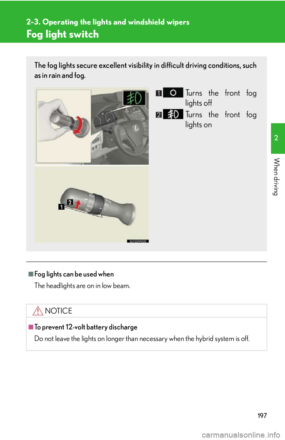 Lexus HS250h 2011  Do-it-yourself maintenance / LEXUS 2011 HS250H  (OM75037U) Owners Guide 197
2-3. Operating the lights and windshield wipers
2
When driving
Fog light switch
■Fog lights can be used when
The headlights are on in low beam.
NOTICE
■To prevent 12-volt battery discharge
Do 