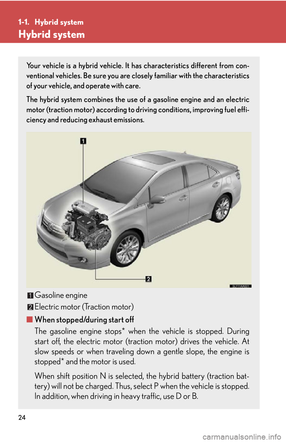 Lexus HS250h 2011  Do-it-yourself maintenance / LEXUS 2011 HS250H OWNERS MANUAL (OM75037U) 24
1-1. Hybrid system
Hybrid system
Your vehicle is a hybrid vehicle. It has characteristics different from con-
ventional vehicles. Be sure you are clos ely familiar with the characteristics
of your 