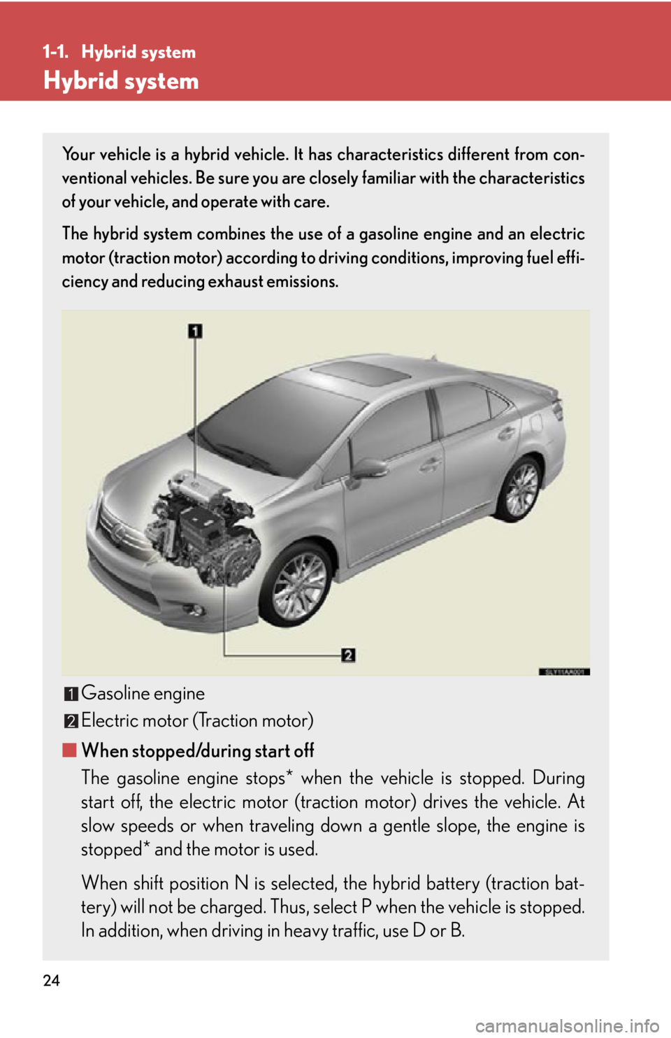 Lexus HS250h 2011  Do-it-yourself maintenance / LEXUS 2011 HS250H OWNERS MANUAL (OM75037U) 24
1-1. Hybrid system
Hybrid system
Your vehicle is a hybrid vehicle. It has characteristics different from con-
ventional vehicles. Be sure you are clos ely familiar with the characteristics
of your 