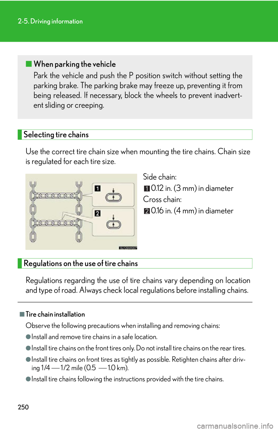 Lexus HS250h 2011  Do-it-yourself maintenance / LEXUS 2011 HS250H OWNERS MANUAL (OM75037U) 250
2-5. Driving information
Selecting tire chainsUse the correct tire chain size when  mounting the tire chains. Chain size
is regulated for each tire size.
Side chain:0.12 in. (3 mm) in diameter
Cro