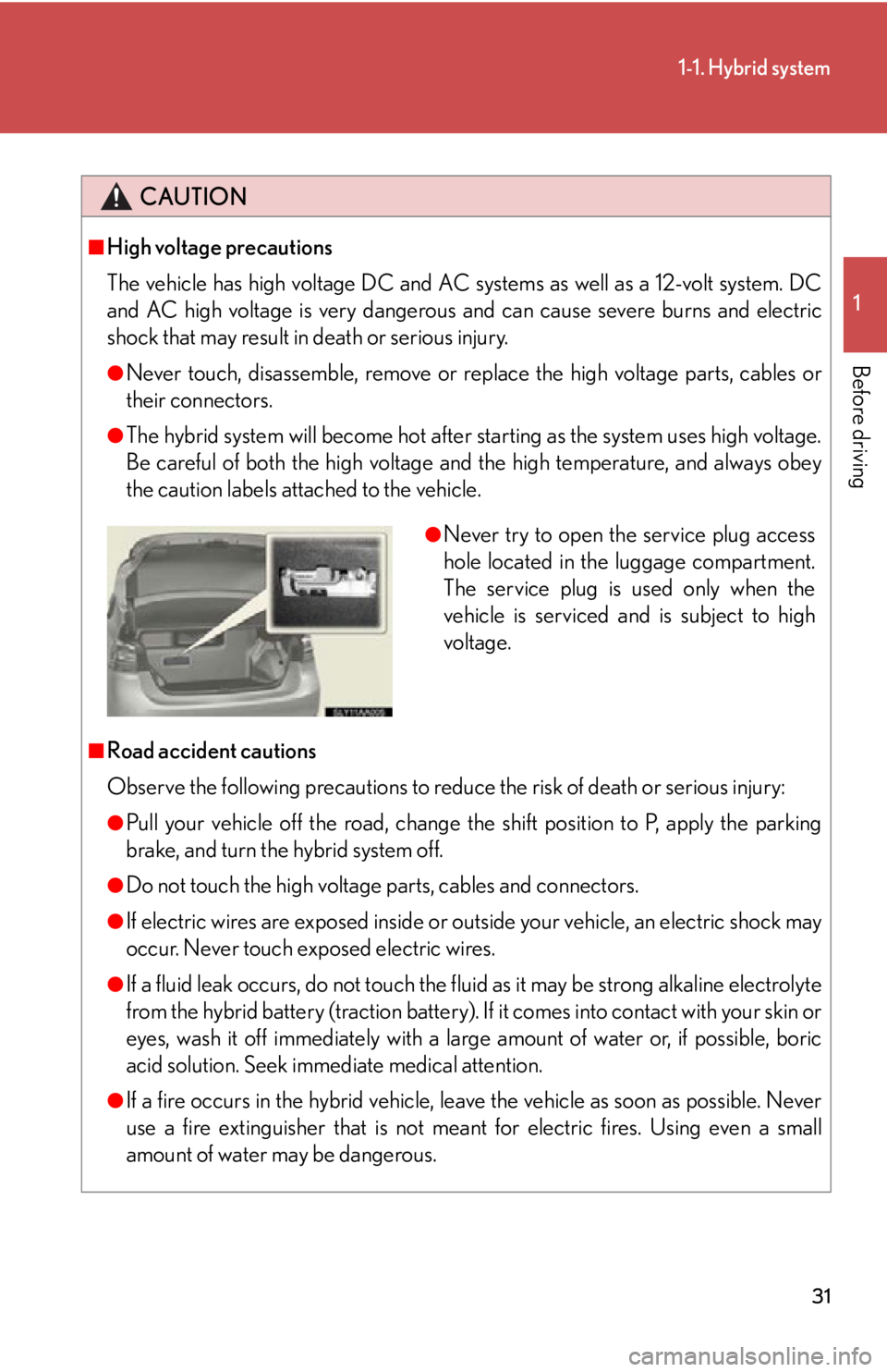 Lexus HS250h 2011  Do-it-yourself maintenance / LEXUS 2011 HS250H  (OM75037U) Owners Guide 31
1-1. Hybrid system
1
Before driving
CAUTION
■High voltage precautions
The vehicle has high voltage DC and AC systems as well as a 12-volt system. DC
and AC high voltage is very dangerous and can 