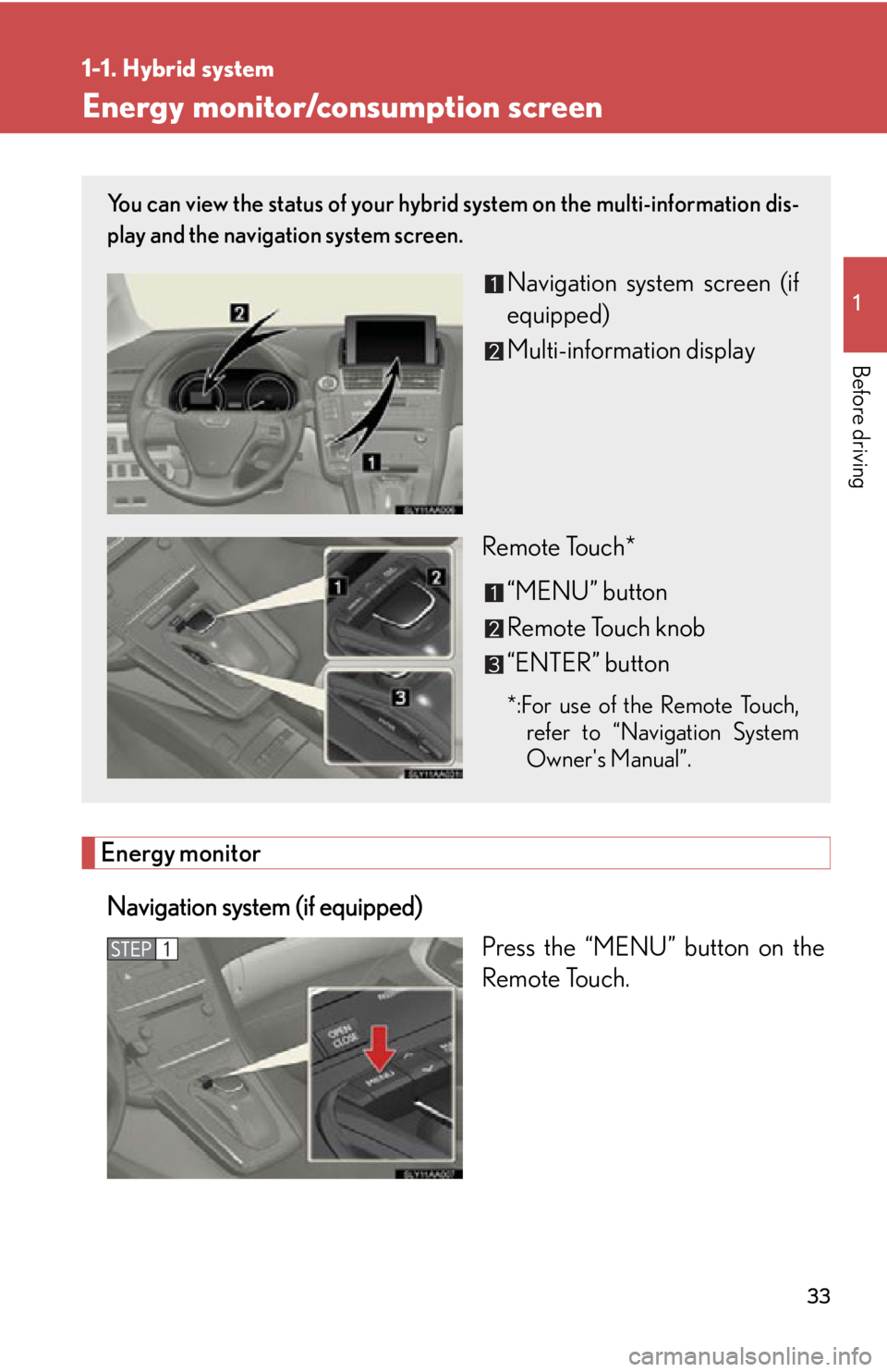 Lexus HS250h 2011  Do-it-yourself maintenance / LEXUS 2011 HS250H  (OM75037U) Owners Guide 33
1
1-1. Hybrid system
Before driving
Energy monitor/consumption screen
Energy monitorNavigation system (if equipped) Press the “MENU” button on the
Remote Touch.
You can view the status of your 