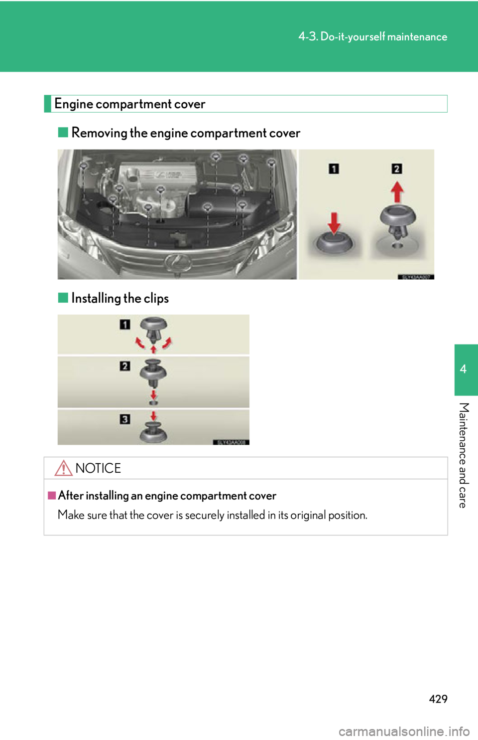 Lexus HS250h 2011  Do-it-yourself maintenance / LEXUS 2011 HS250H OWNERS MANUAL (OM75037U) 429
4-3. Do-it-yourself maintenance
4
Maintenance and care
Engine compartment cover■ Removing the engine compartment cover
■ Installing the clips
NOTICE
■After installing an engine compartment c