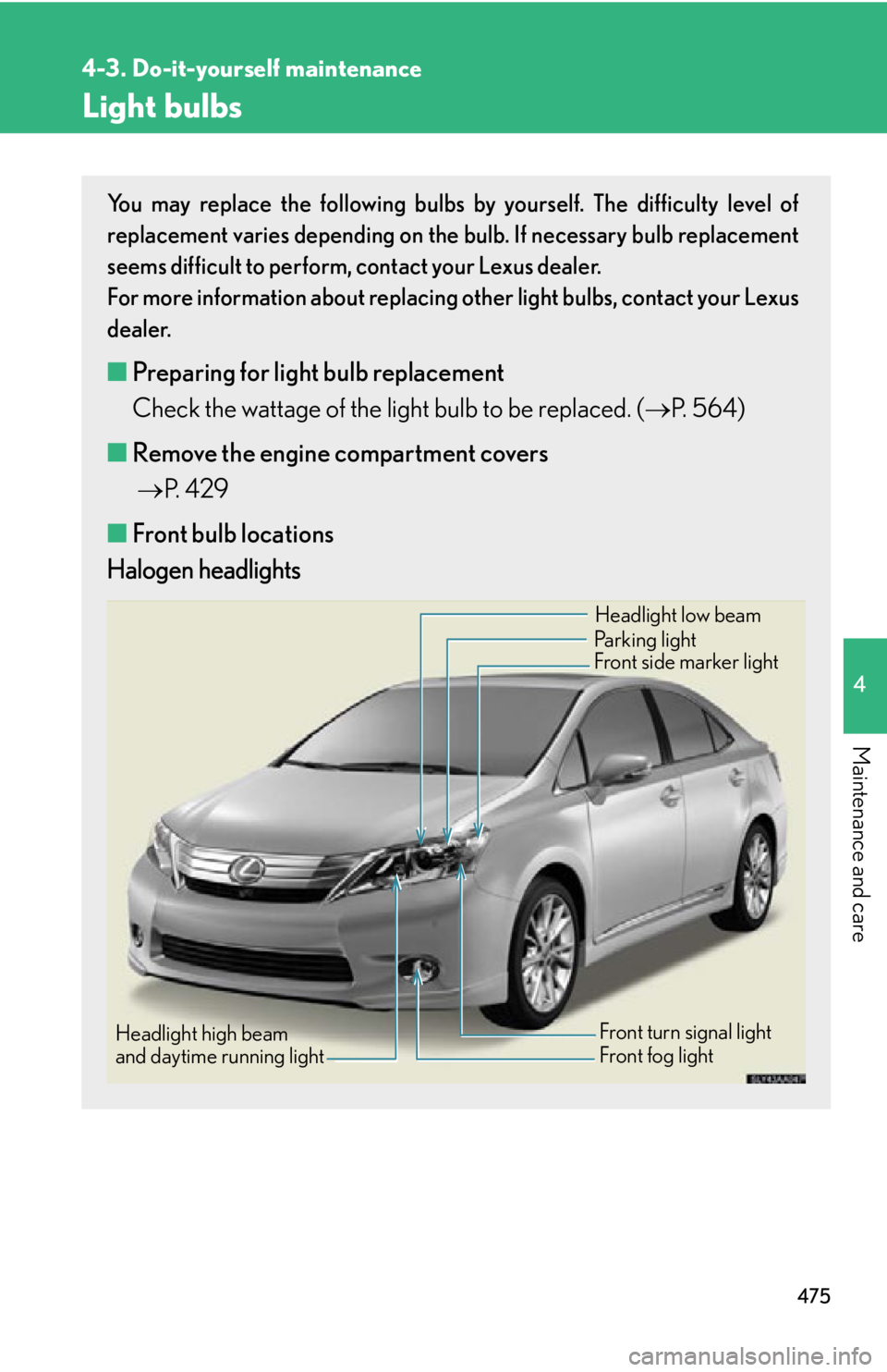 Lexus HS250h 2011  Do-it-yourself maintenance / LEXUS 2011 HS250H OWNERS MANUAL (OM75037U) 475
4-3. Do-it-yourself maintenance
4
Maintenance and care
Light bulbs
You may replace the following bulbs by yourself. The difficulty level of
replacement varies depending on the bulb. If necessary b