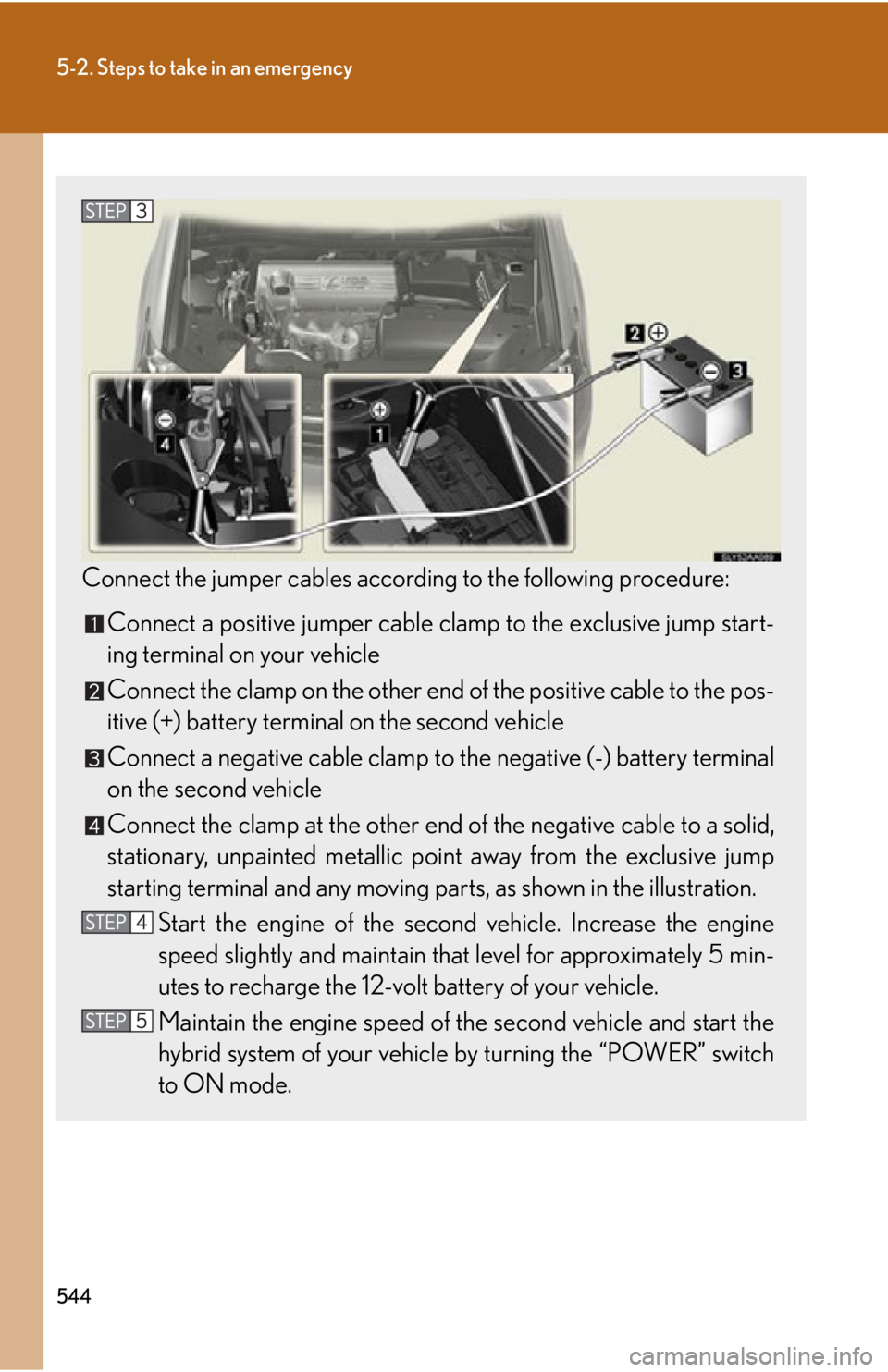 Lexus HS250h 2011 Do-it-yourself maintenance / LEXUS 2011 HS250H OWNERS MANUAL (OM75037U) 544
5-2. Steps to take in an emergency
Connect the jumper cables according to the following procedure:Connect a positive jumper cable clam p to the exclusive jump start-
ing terminal on your vehicle
C Lexus HS250h 2011 Do-it-yourself maintenance / LEXUS 2011 HS250H OWNERS MANUAL (OM75037U) 544
5-2. Steps to take in an emergency
Connect the jumper cables according to the following procedure:Connect a positive jumper cable clam p to the exclusive jump start-
ing terminal on your vehicle
C