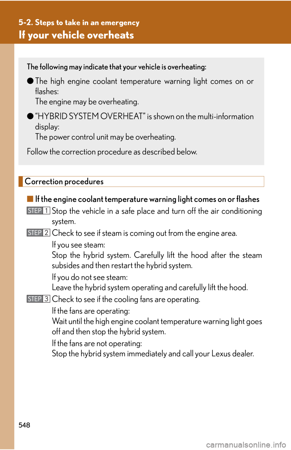 Lexus HS250h 2011 Do-it-yourself maintenance / LEXUS 2011 HS250H OWNERS MANUAL (OM75037U) 548
5-2. Steps to take in an emergency
If your vehicle overheats
Correction procedures■ If the engine coolant temperature warning light comes on or flashes
Stop the vehicle in a safe place and turn Lexus HS250h 2011 Do-it-yourself maintenance / LEXUS 2011 HS250H OWNERS MANUAL (OM75037U) 548
5-2. Steps to take in an emergency
If your vehicle overheats
Correction procedures■ If the engine coolant temperature warning light comes on or flashes
Stop the vehicle in a safe place and turn