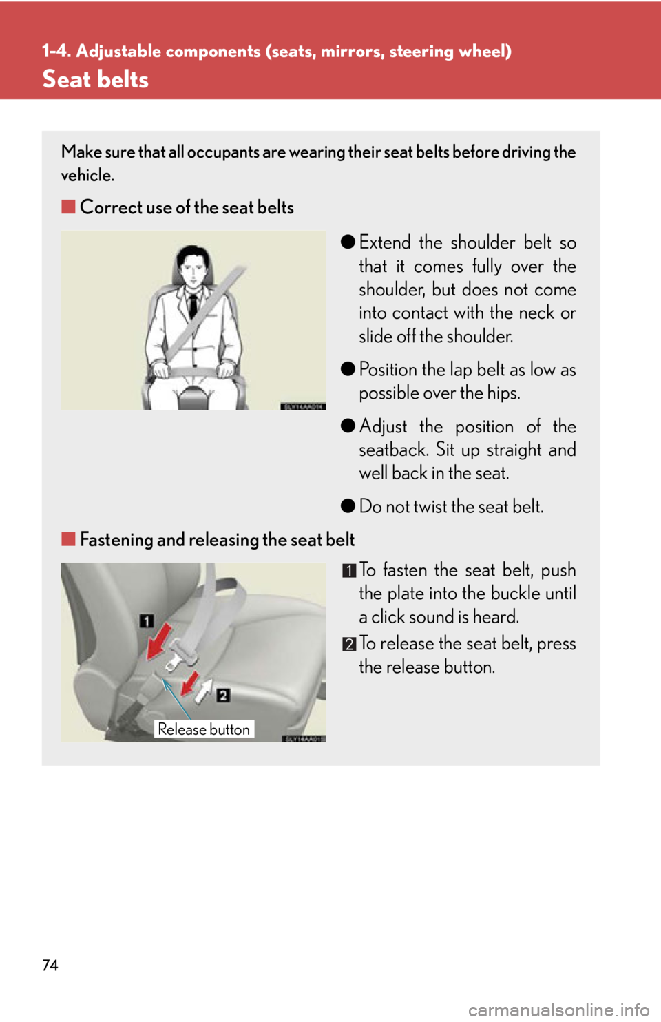 Lexus HS250h 2011  Do-it-yourself maintenance / LEXUS 2011 HS250H  (OM75037U) Manual PDF 74
1-4. Adjustable components (seats, mirrors, steering wheel)
Seat belts
Make sure that all occupants are wearing their seat belts before driving the
vehicle. 
■Correct use of the seat belts
●Ext