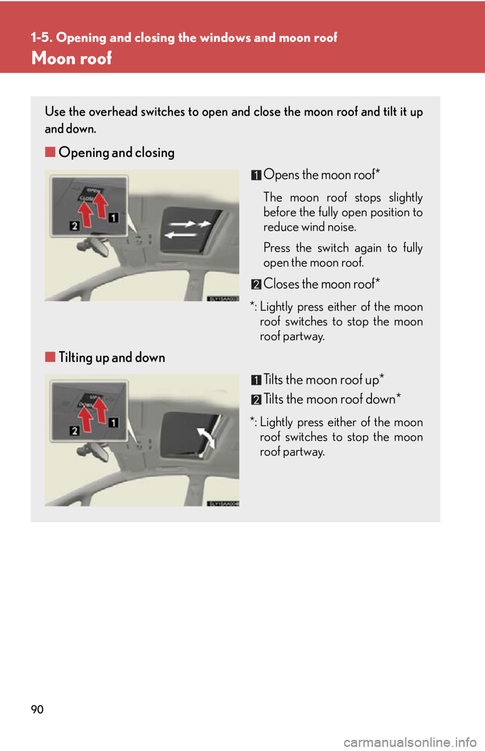 Lexus HS250h 2011  Do-it-yourself maintenance / LEXUS 2011 HS250H  (OM75037U) Manual Online 90
1-5. Opening and closing the windows and moon roof
Moon roof
Use the overhead switches to open and close the moon roof and tilt it up
and down.
■ Opening and closing
Opens the moon roof*
The moon