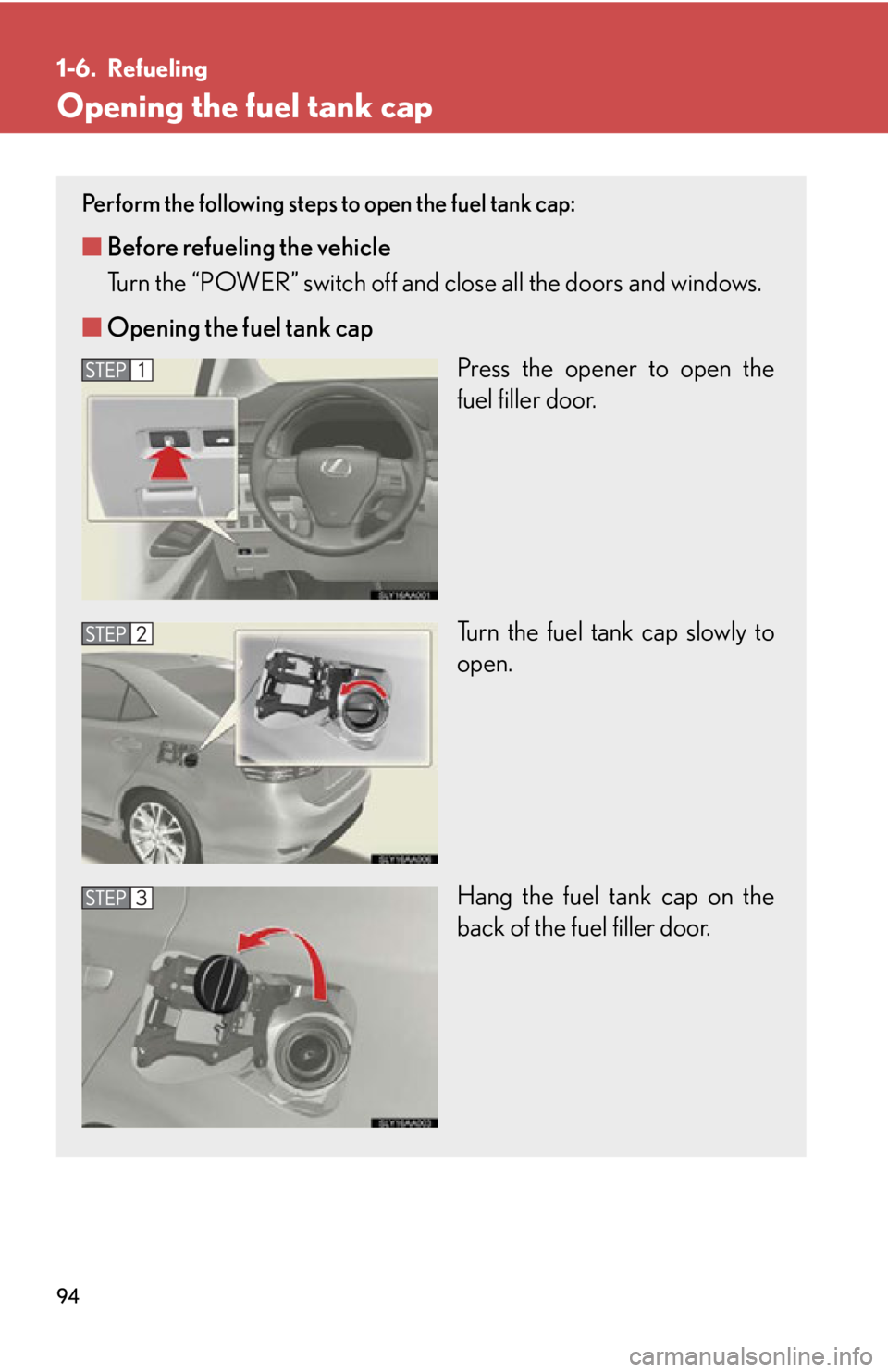 Lexus HS250h 2011 Do-it-yourself maintenance / LEXUS 2011 HS250H OWNERS MANUAL (OM75037U) 94
1-6. Refueling
Opening the fuel tank cap
Perform the following steps to open the fuel tank cap:
■Before refueling the vehicle
Turn the “POWER” switch off and close all the doors and windows.
Lexus HS250h 2011 Do-it-yourself maintenance / LEXUS 2011 HS250H OWNERS MANUAL (OM75037U) 94
1-6. Refueling
Opening the fuel tank cap
Perform the following steps to open the fuel tank cap:
■Before refueling the vehicle
Turn the “POWER” switch off and close all the doors and windows.