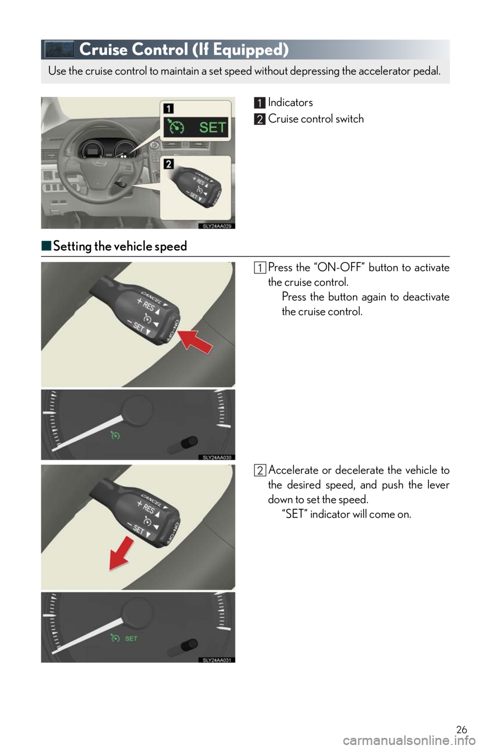 Lexus HS250h 2011 Do-it-yourself maintenance / LEXUS 2011 HS250H QUICK GUIDE (OM75039U) Owners Manual 26
Cruise Control (If Equipped)
Indicators
Cruise control switch
■Setting the vehicle speed
Press the “ON-OFF” button to activate
the cruise control.
Press the button again to deactivate
the cru Lexus HS250h 2011 Do-it-yourself maintenance / LEXUS 2011 HS250H QUICK GUIDE (OM75039U) Owners Manual 26
Cruise Control (If Equipped)
Indicators
Cruise control switch
■Setting the vehicle speed
Press the “ON-OFF” button to activate
the cruise control.
Press the button again to deactivate
the cru