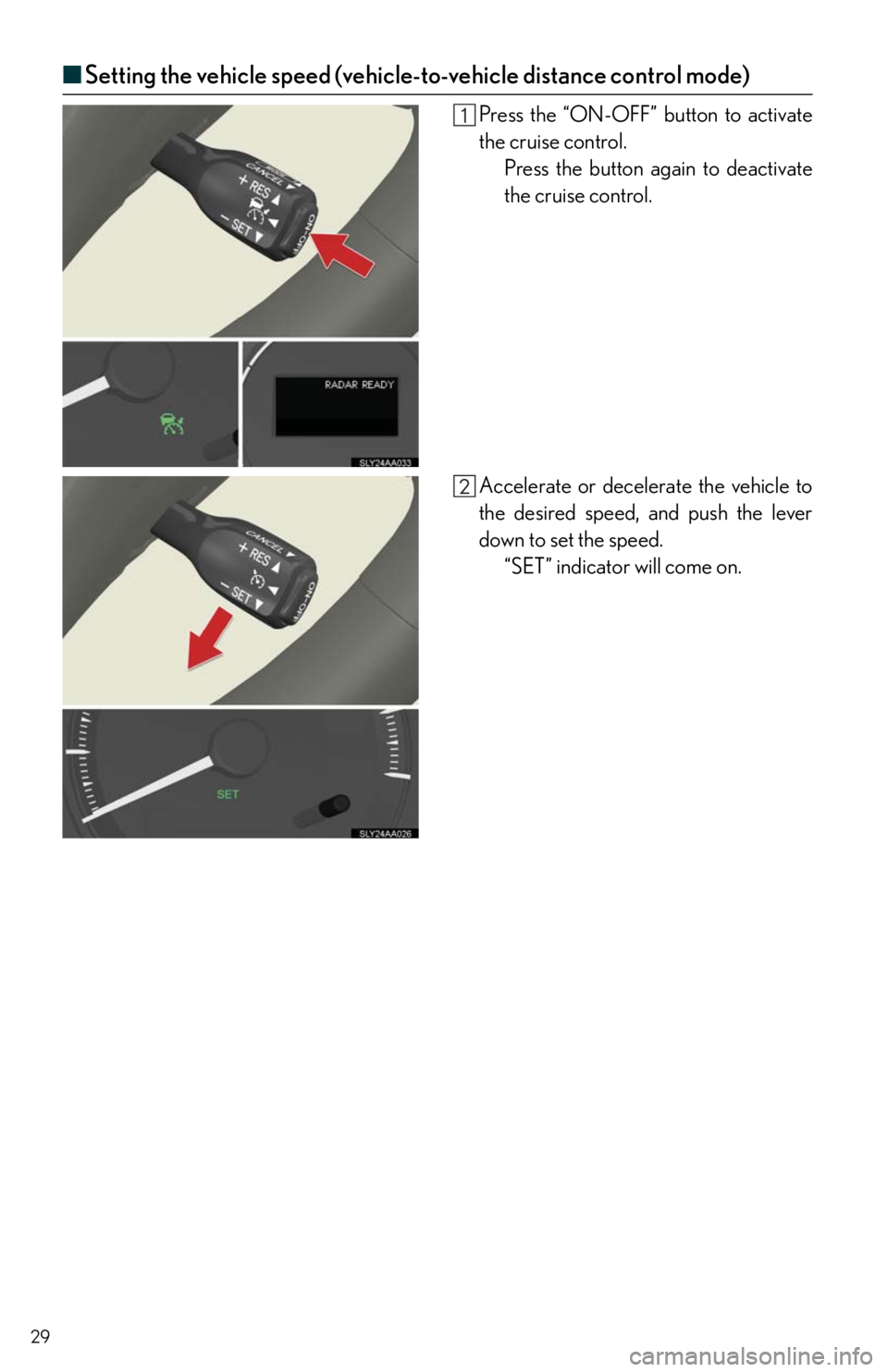 Lexus HS250h 2011 Do-it-yourself maintenance / LEXUS 2011 HS250H QUICK GUIDE (OM75039U) Owners Manual 29
■Setting the vehicle speed (vehicle-to-vehicle distance control mode)
Press the “ON-OFF” button to activate
the cruise control.
Press the button again to deactivate
the cruise control.
Accele Lexus HS250h 2011 Do-it-yourself maintenance / LEXUS 2011 HS250H QUICK GUIDE (OM75039U) Owners Manual 29
■Setting the vehicle speed (vehicle-to-vehicle distance control mode)
Press the “ON-OFF” button to activate
the cruise control.
Press the button again to deactivate
the cruise control.
Accele