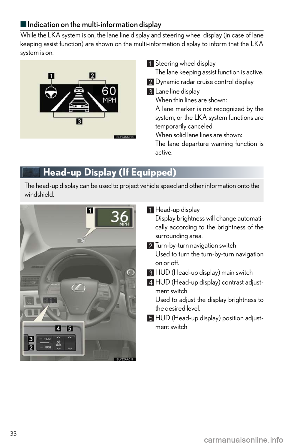 Lexus HS250h 2011 Do-it-yourself maintenance / LEXUS 2011 HS250H QUICK GUIDE (OM75039U) Owners Guide 33
■Indication on the multi-information display
While the LKA system is on, the lane line display and steering wheel display (in case of lane
keeping assist function) are shown on the multi-informat Lexus HS250h 2011 Do-it-yourself maintenance / LEXUS 2011 HS250H QUICK GUIDE (OM75039U) Owners Guide 33
■Indication on the multi-information display
While the LKA system is on, the lane line display and steering wheel display (in case of lane
keeping assist function) are shown on the multi-informat