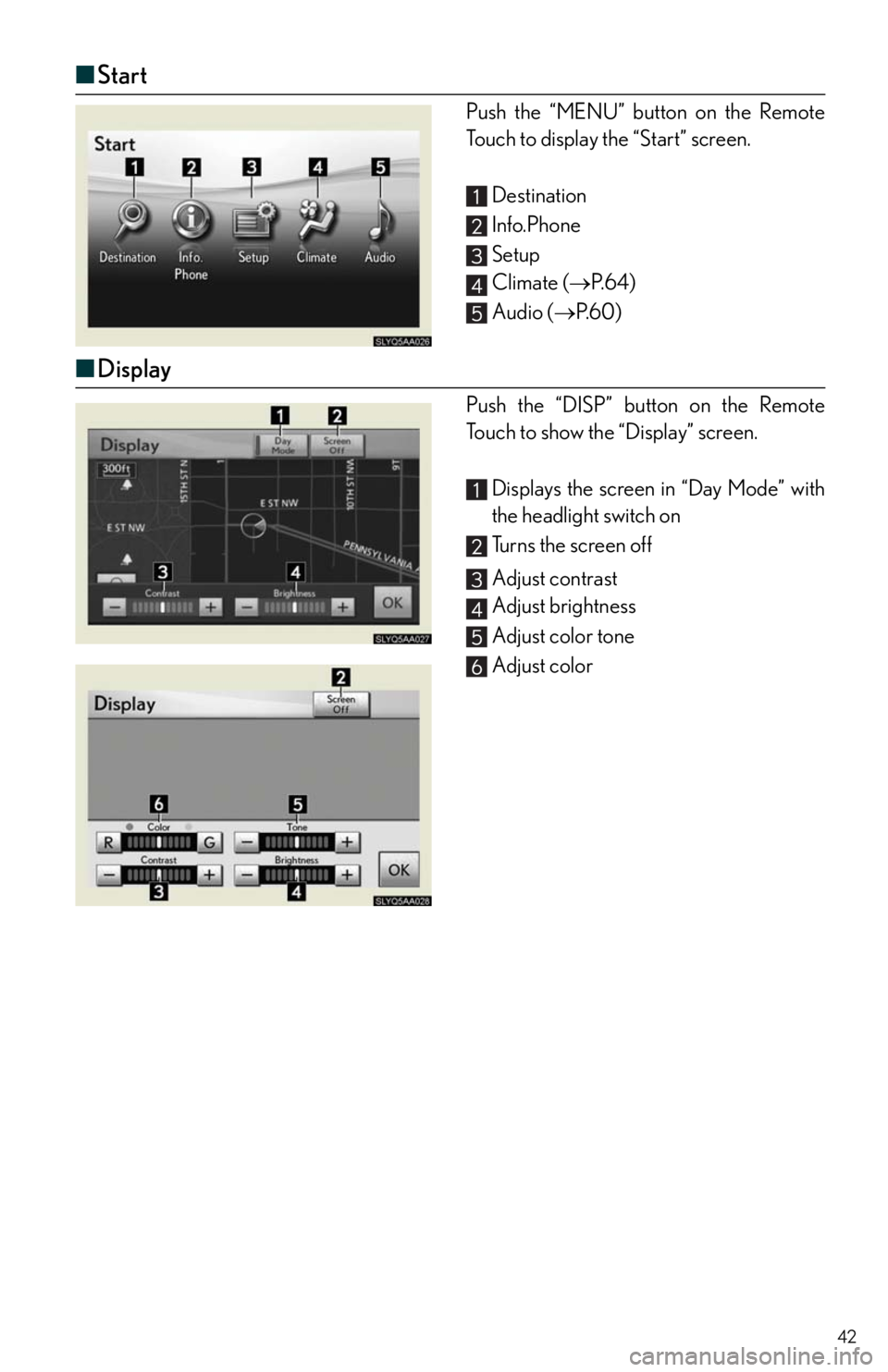 Lexus HS250h 2011  Do-it-yourself maintenance / LEXUS 2011 HS250H  QUICK GUIDE (OM75039U) Service Manual 42
■Start
Push the “MENU” button on the Remote
Touch to display the “Start” screen.
Destination 
Info.Phone
Setup
Climate (P. 6 4 )
Audio (P. 6 0 )
■Display
Push the “DISP” butto