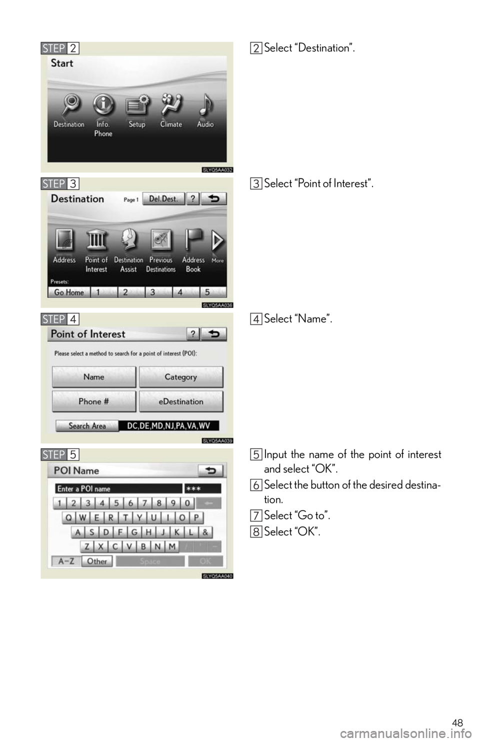 Lexus HS250h 2011  Do-it-yourself maintenance / LEXUS 2011 HS250H  QUICK GUIDE (OM75039U) Service Manual 48
Select “Destination”.
Select “Point of Interest”.
Select “Name”.
Input the name of the point of interest
and select “OK”.
Select the button of the desired destina-
tion.
Select “G