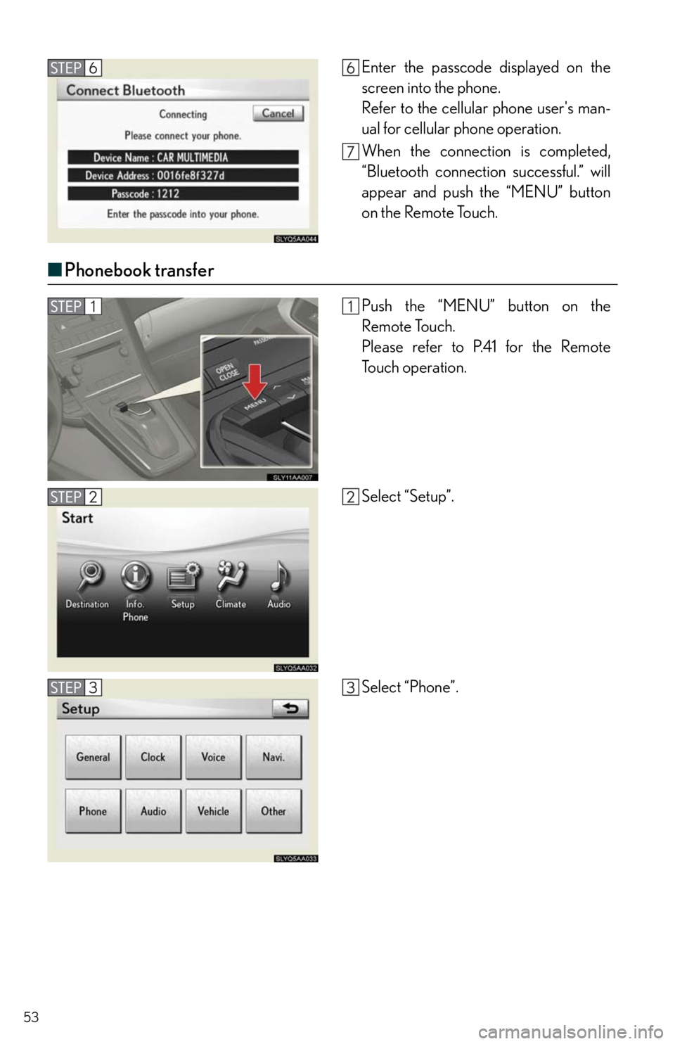 Lexus HS250h 2011  Do-it-yourself maintenance / LEXUS 2011 HS250H  QUICK GUIDE (OM75039U) Workshop Manual 53
■Phonebook transfer
Enter the passcode displayed on the
screen into the phone.
Refer to the cellular phone users man-
ual for cellular phone operation.
When the connection is completed,
“Bluet