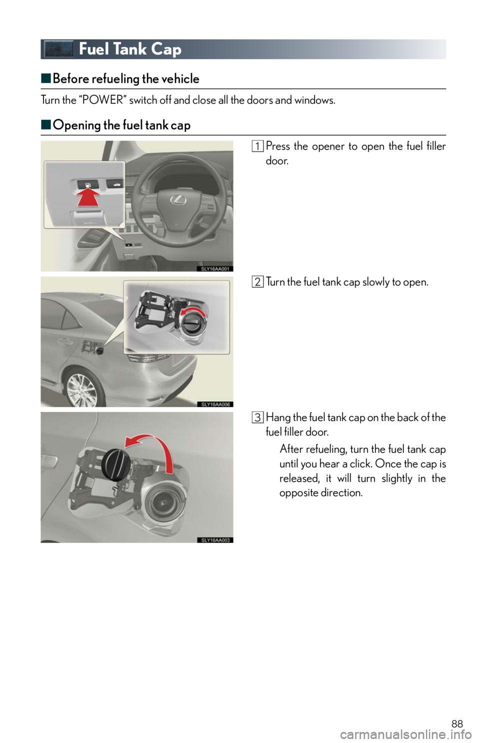 Lexus HS250h 2011 Do-it-yourself maintenance / LEXUS 2011 HS250H QUICK GUIDE (OM75039U) Manual Online 88
Fuel Tank Cap
■Before refueling the vehicle
Turn the “POWER” switch off and close all the doors and windows.
■Opening the fuel tank cap
Press the opener to open the fuel filler
door.
Turn t Lexus HS250h 2011 Do-it-yourself maintenance / LEXUS 2011 HS250H QUICK GUIDE (OM75039U) Manual Online 88
Fuel Tank Cap
■Before refueling the vehicle
Turn the “POWER” switch off and close all the doors and windows.
■Opening the fuel tank cap
Press the opener to open the fuel filler
door.
Turn t