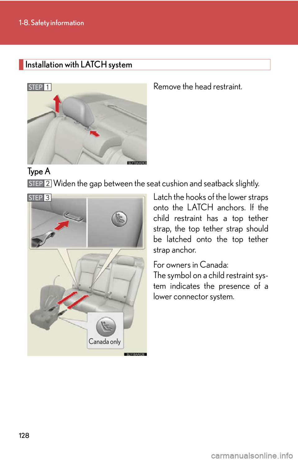Lexus HS250h 2011  Hybrid system / LEXUS 2011 HS250H OWNERS MANUAL (OM75037U) 128
1-8. Safety information
Installation with LATCH systemRemove the head restraint.
Type A Widen the gap between the seat cushion and seatback slightly.
Latch the hooks of the lower straps
onto the L