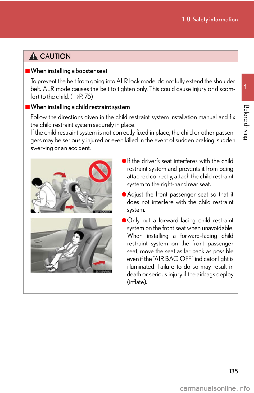 Lexus HS250h 2011  Hybrid system / LEXUS 2011 HS250H OWNERS MANUAL (OM75037U) 135
1-8. Safety information
1
Before driving
CAUTION
■When installing a booster seat 
To prevent the belt from going into ALR lock mode, do not fully extend the shoulder
belt. ALR mode causes the be