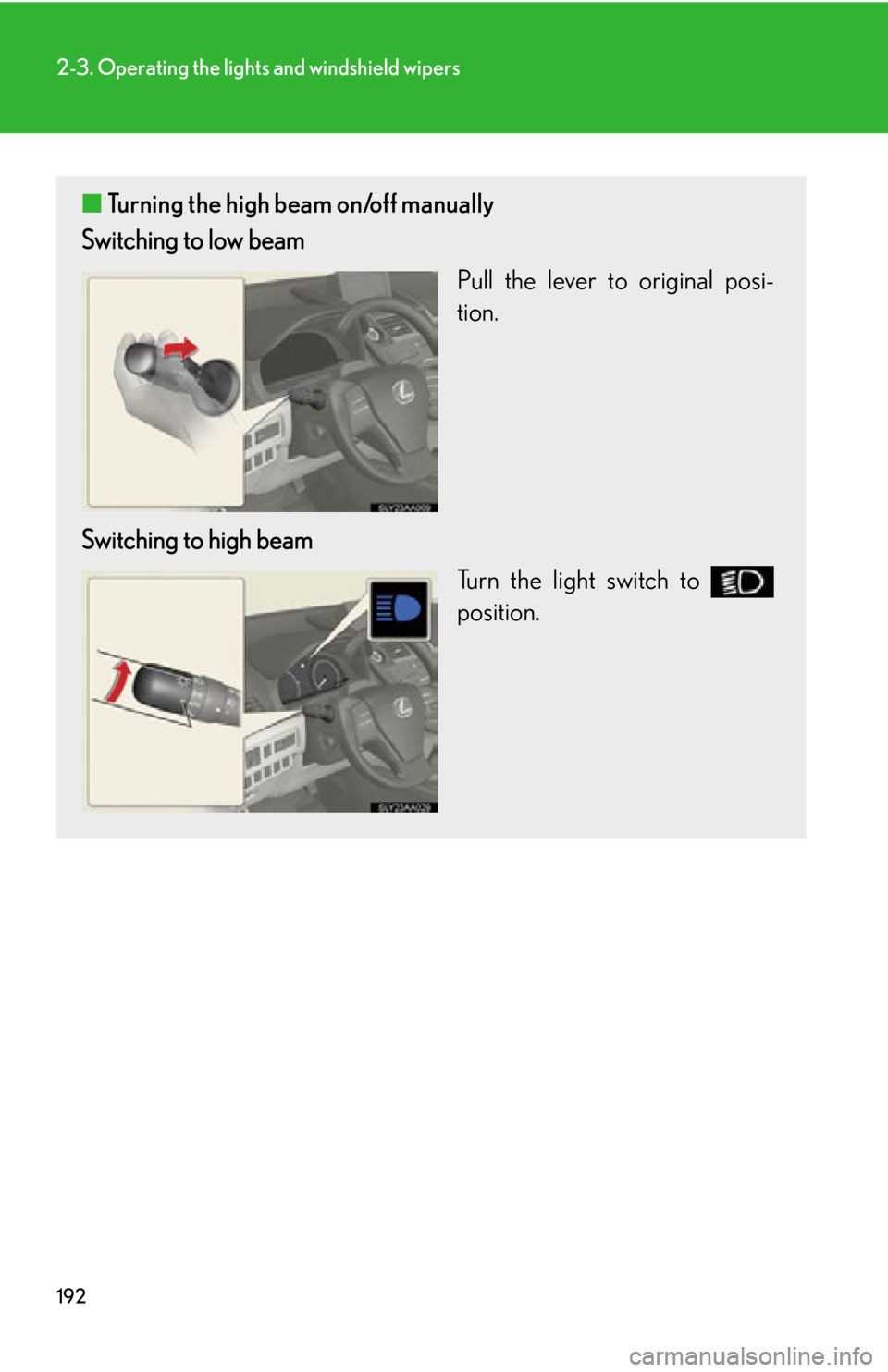 Lexus HS250h 2011  Hybrid system / LEXUS 2011 HS250H OWNERS MANUAL (OM75037U) 192
2-3. Operating the lights and windshield wipers
■Turning the high beam on/off manually
Switching to low beam
Pull the lever to original posi-
tion.
Switching to high beam Turn the light switch t