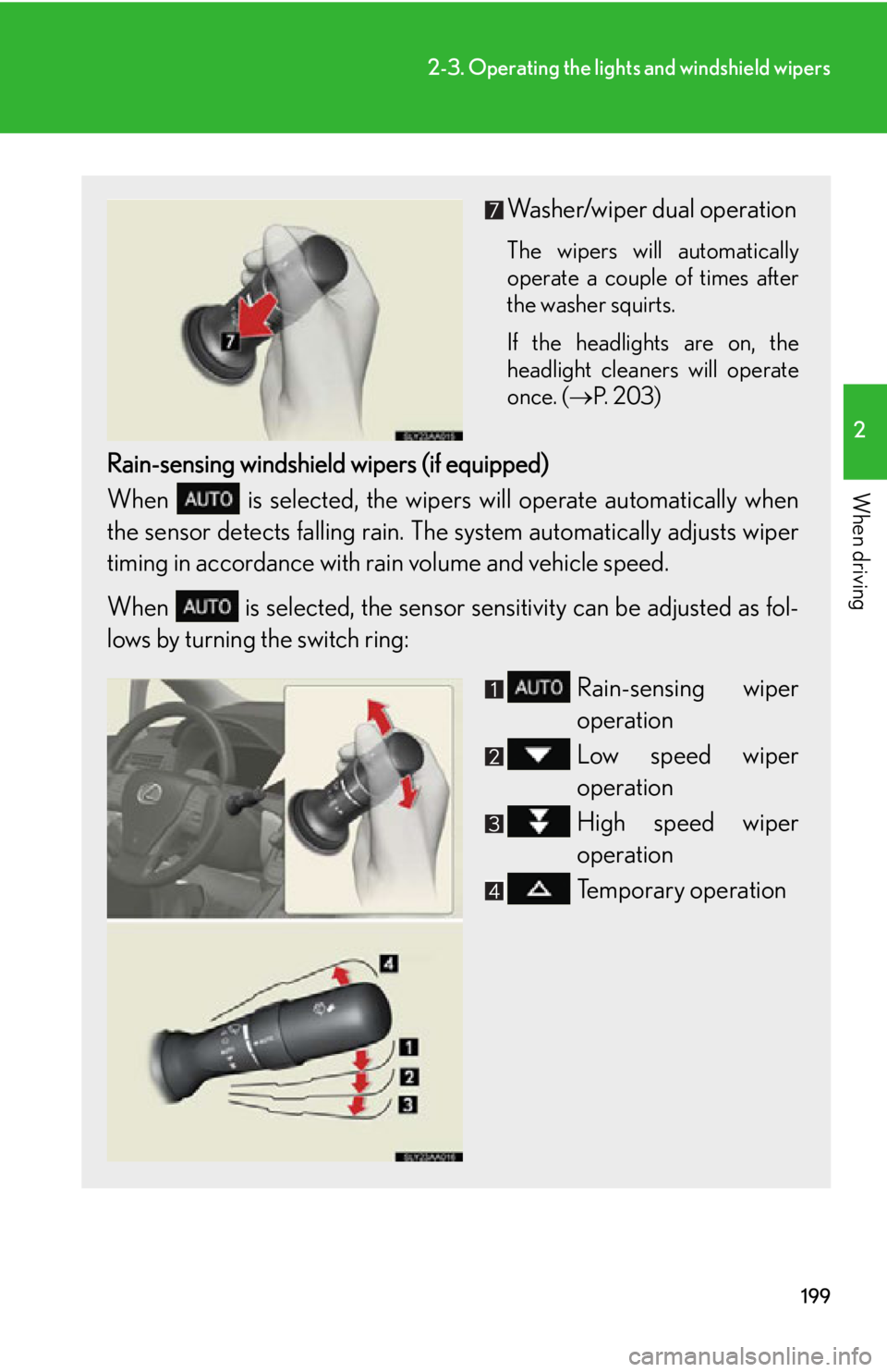 Lexus HS250h 2011  Hybrid system / LEXUS 2011 HS250H OWNERS MANUAL (OM75037U) 199
2-3. Operating the lights and windshield wipers
2
When driving
Washer/wiper dual operation
The wipers will automatically
operate a couple of times after
the washer squirts.
If the headlights are o
