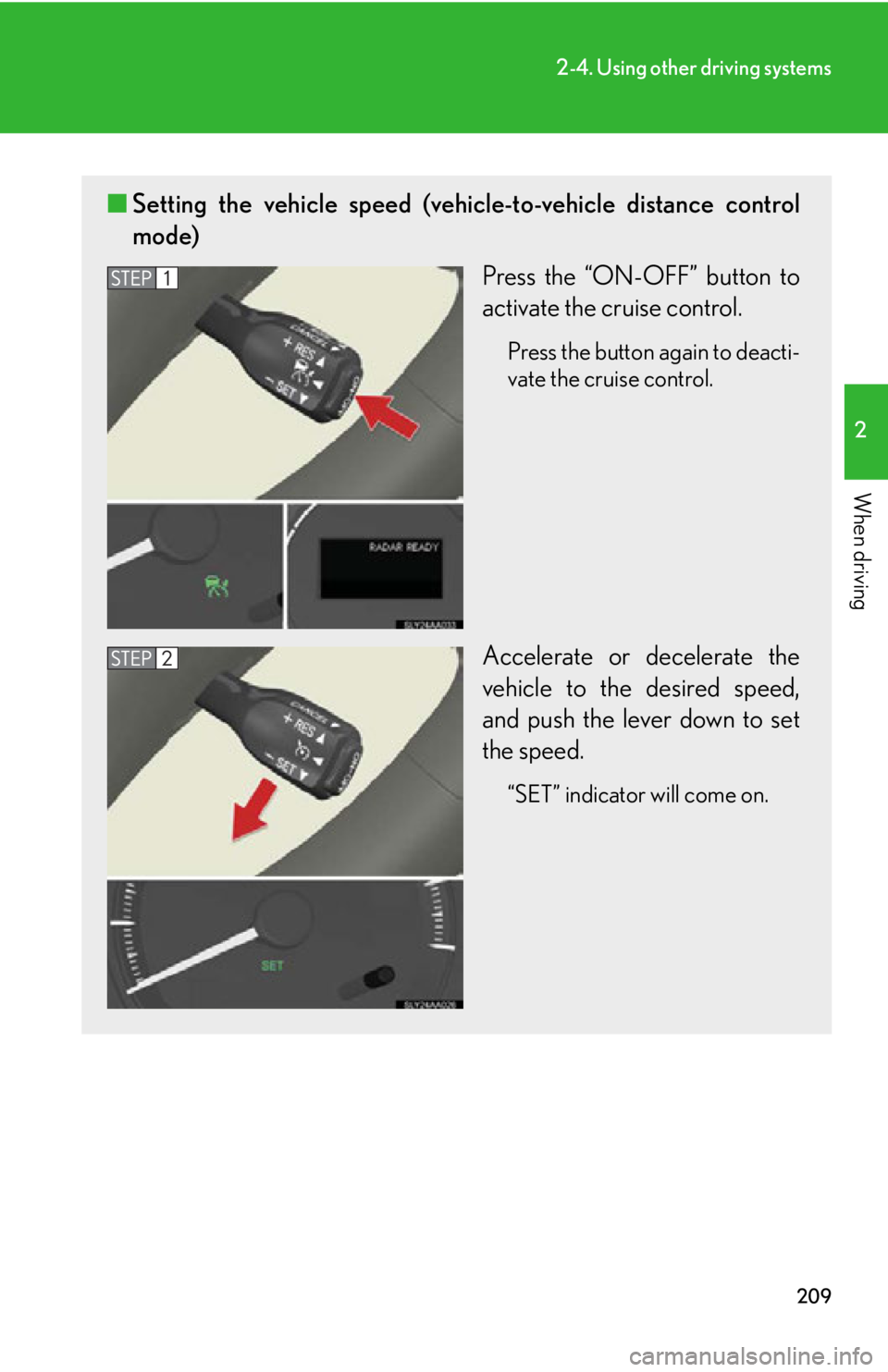 Lexus HS250h 2011  Hybrid system / LEXUS 2011 HS250H OWNERS MANUAL (OM75037U) 209
2-4. Using other driving systems
2
When driving
■Setting the vehicle speed (vehicle-to-vehicle distance control
mode)
Press the “ON-OFF” button to
activate the cruise control.
Press the butt
