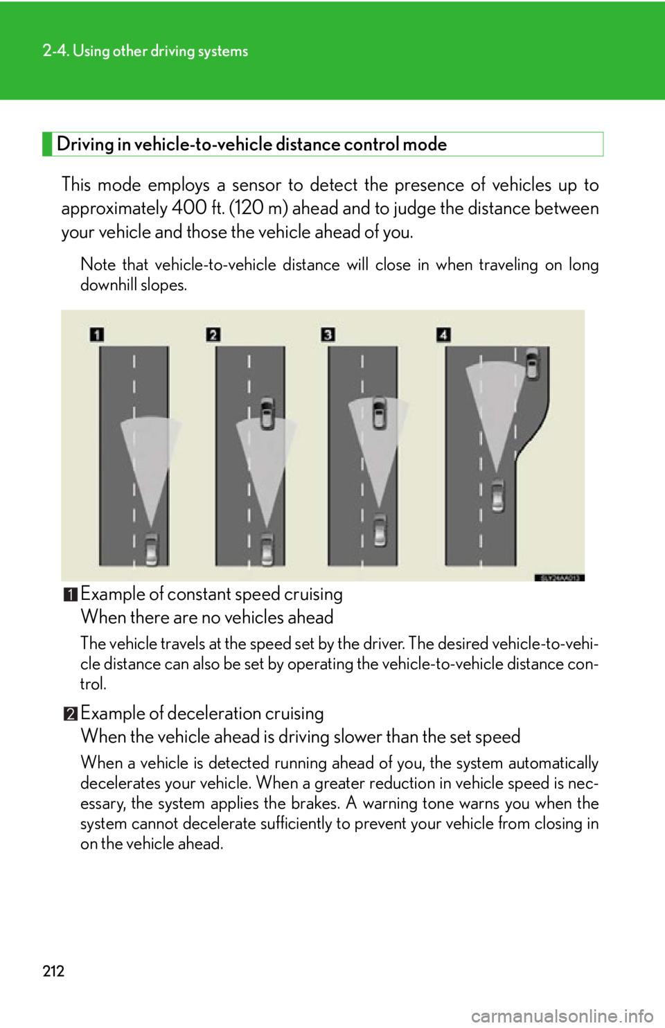 Lexus HS250h 2011 Hybrid system / LEXUS 2011 HS250H OWNERS MANUAL (OM75037U) 212
2-4. Using other driving systems
Driving in vehicle-to-vehicle distance control mode This mode employs a sensor to detect the presence of vehicles up to
approximately 400 ft. (120 m) ahead and to Lexus HS250h 2011 Hybrid system / LEXUS 2011 HS250H OWNERS MANUAL (OM75037U) 212
2-4. Using other driving systems
Driving in vehicle-to-vehicle distance control mode This mode employs a sensor to detect the presence of vehicles up to
approximately 400 ft. (120 m) ahead and to