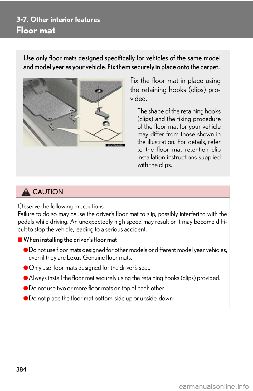 Lexus HS250h 2011  Hybrid system / LEXUS 2011 HS250H OWNERS MANUAL (OM75037U) 384
3-7. Other interior features
Floor mat
CAUTION
Observe the following precautions.
Failure to do so may cause the driver’s floor mat to slip, possibly interfering with the
pedals while driving. A