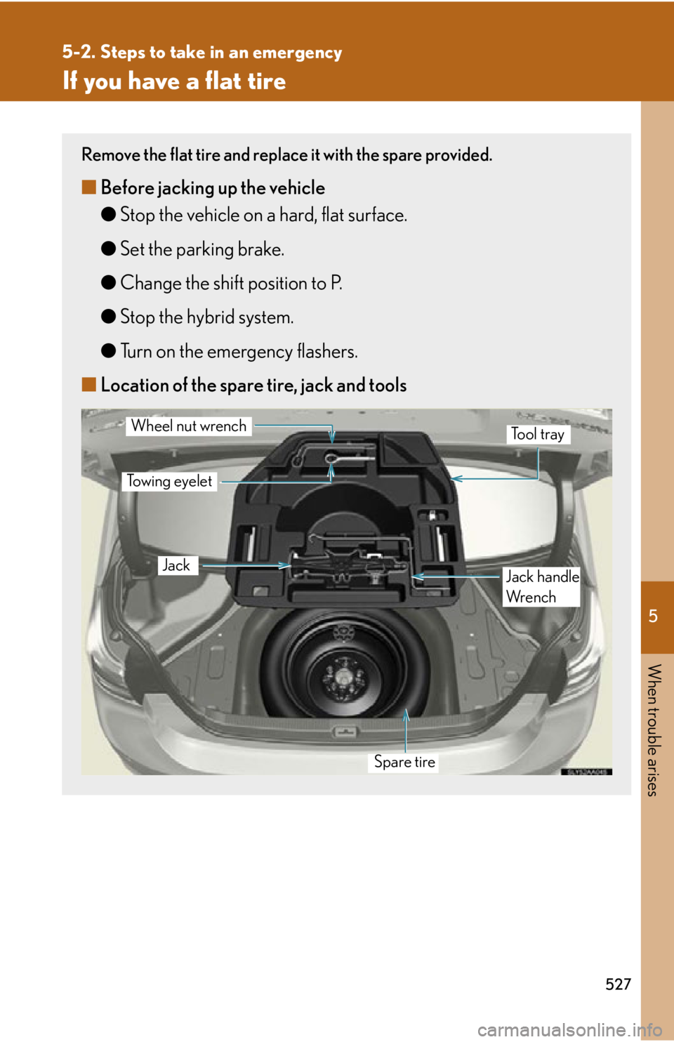 Lexus HS250h 2011  Hybrid system / LEXUS 2011 HS250H OWNERS MANUAL (OM75037U) 5
When trouble arises
527
5-2. Steps to take in an emergency
If you have a flat tire
Remove the flat tire and replace it with the spare provided.
■Before jacking up the vehicle
●Stop the vehicle o