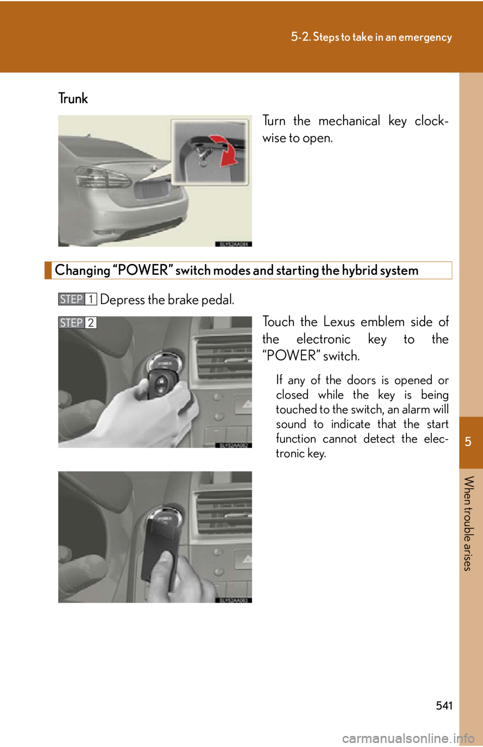 Lexus HS250h 2011 Hybrid system / LEXUS 2011 HS250H OWNERS MANUAL (OM75037U) 5
When trouble arises
541
5-2. Steps to take in an emergency
Tr u n kTurn the mechanical key clock-
wise to open.
Changing “POWER” switch modes and starting the hybrid system
Depress the brake pe Lexus HS250h 2011 Hybrid system / LEXUS 2011 HS250H OWNERS MANUAL (OM75037U) 5
When trouble arises
541
5-2. Steps to take in an emergency
Tr u n kTurn the mechanical key clock-
wise to open.
Changing “POWER” switch modes and starting the hybrid system
Depress the brake pe