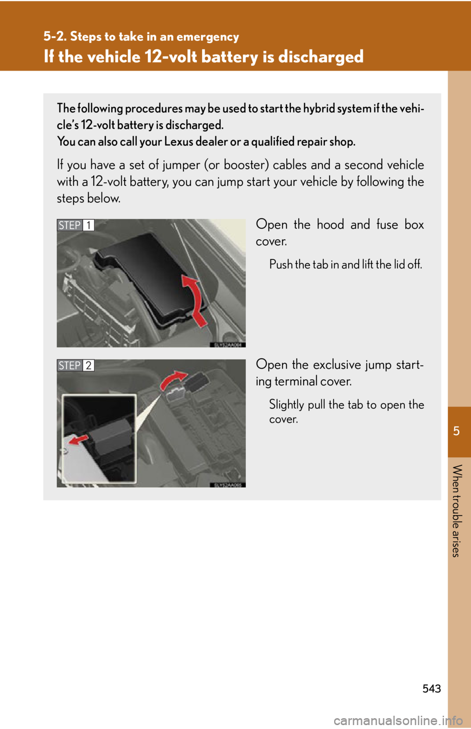 Lexus HS250h 2011 Hybrid system / LEXUS 2011 HS250H OWNERS MANUAL (OM75037U) 5
When trouble arises
543
5-2. Steps to take in an emergency
If the vehicle 12-volt battery is discharged
The following procedures may be used to start the hybrid system if the vehi-
cle’s 12-volt b Lexus HS250h 2011 Hybrid system / LEXUS 2011 HS250H OWNERS MANUAL (OM75037U) 5
When trouble arises
543
5-2. Steps to take in an emergency
If the vehicle 12-volt battery is discharged
The following procedures may be used to start the hybrid system if the vehi-
cle’s 12-volt b