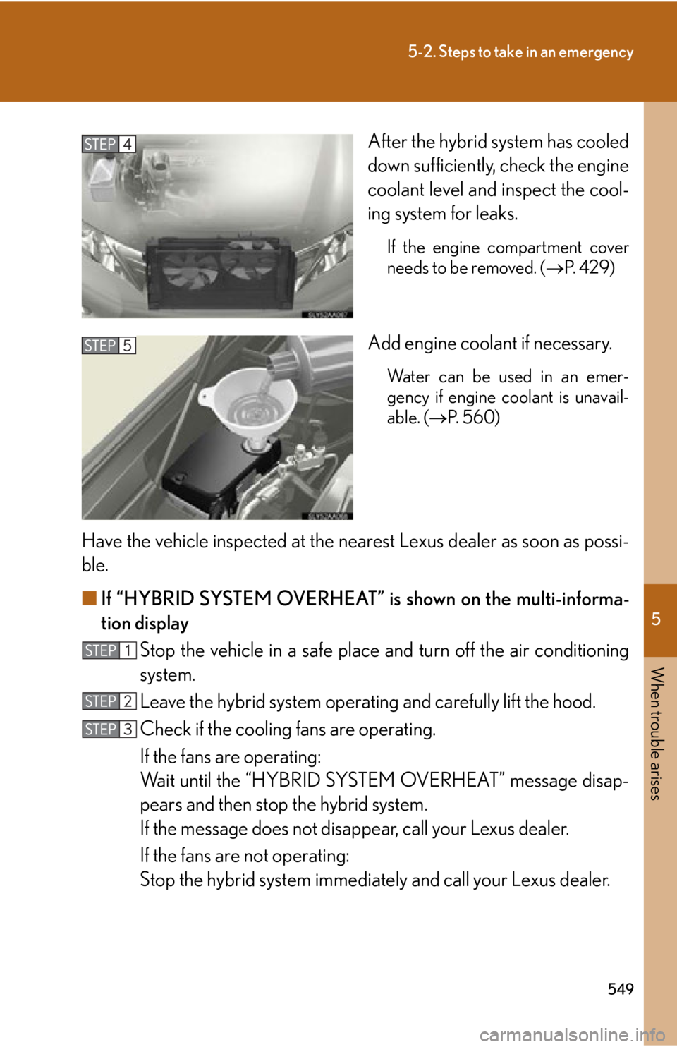 Lexus HS250h 2011 Hybrid system / LEXUS 2011 HS250H OWNERS MANUAL (OM75037U) 5
When trouble arises
549
5-2. Steps to take in an emergency
After the hybrid system has cooled
down sufficiently, check the engine
coolant level and inspect the cool-
ing system for leaks.
If the eng Lexus HS250h 2011 Hybrid system / LEXUS 2011 HS250H OWNERS MANUAL (OM75037U) 5
When trouble arises
549
5-2. Steps to take in an emergency
After the hybrid system has cooled
down sufficiently, check the engine
coolant level and inspect the cool-
ing system for leaks.
If the eng