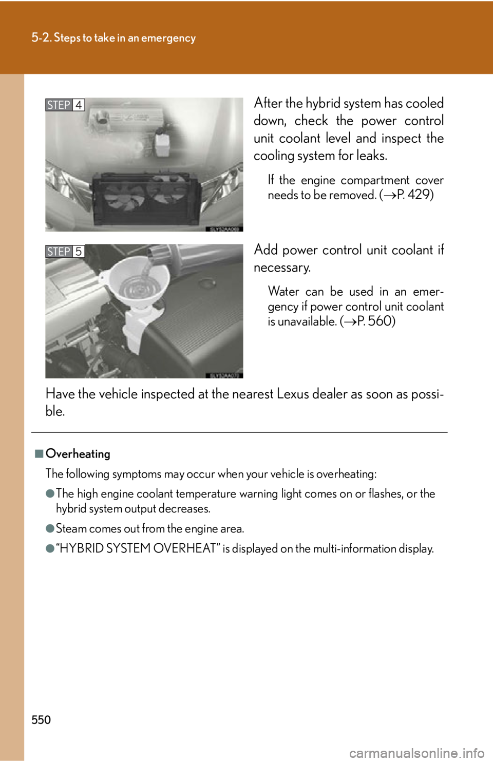 Lexus HS250h 2011 Hybrid system / LEXUS 2011 HS250H OWNERS MANUAL (OM75037U) 550
5-2. Steps to take in an emergency
After the hybrid system has cooled
down, check the power control
unit coolant level and inspect the
cooling system for leaks.
If the engine compartment cover
nee Lexus HS250h 2011 Hybrid system / LEXUS 2011 HS250H OWNERS MANUAL (OM75037U) 550
5-2. Steps to take in an emergency
After the hybrid system has cooled
down, check the power control
unit coolant level and inspect the
cooling system for leaks.
If the engine compartment cover
nee