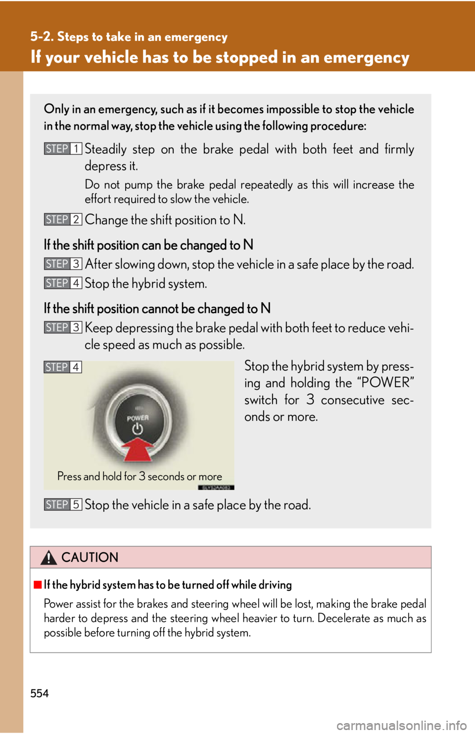 Lexus HS250h 2011 Hybrid system / LEXUS 2011 HS250H OWNERS MANUAL (OM75037U) 554
5-2. Steps to take in an emergency
If your vehicle has to be stopped in an emergency
CAUTION
■If the hybrid system has to be turned off while driving
Power assist for the brakes and steering whe Lexus HS250h 2011 Hybrid system / LEXUS 2011 HS250H OWNERS MANUAL (OM75037U) 554
5-2. Steps to take in an emergency
If your vehicle has to be stopped in an emergency
CAUTION
■If the hybrid system has to be turned off while driving
Power assist for the brakes and steering whe