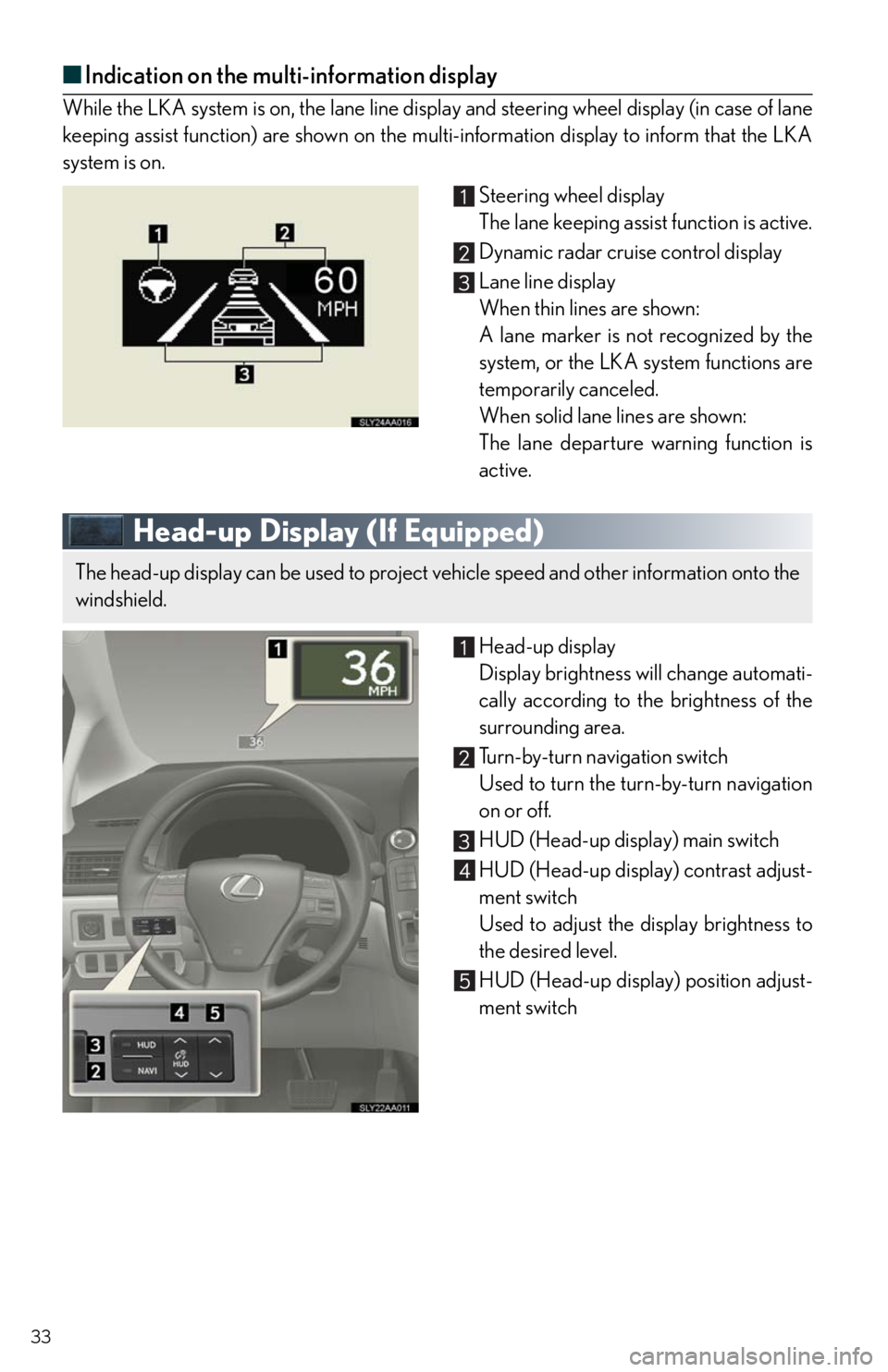 Lexus HS250h 2011  Hybrid system / 33
■Indication on the multi-information display
While the LKA system is on, the lane line display and steering wheel display (in case of lane
keeping assist function) are shown on the multi-informat