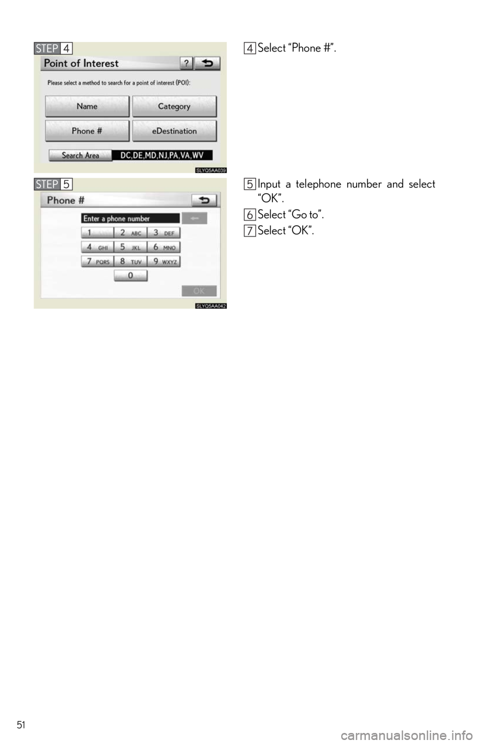 Lexus HS250h 2011  Hybrid system / 51
Select “Phone #”.
Input a telephone number and select
“OK”.
Select “Go to”.
Select “OK”. 