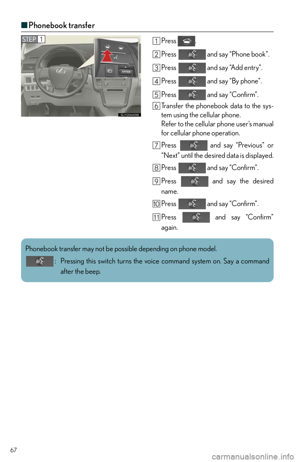 Lexus HS250h 2011  Hybrid system / 67
■Phonebook transfer
Press .
Press   and say “Phone book”.
Press   and say “Add entry”.
Press   and say “By phone”.
Press   and say “Confirm”.
Transfer the phonebook data to the sy