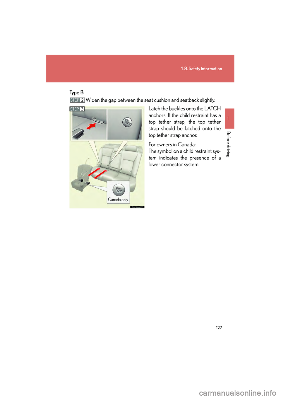 Lexus HS250h 2010 Owners Manual 127
1-8. Safety information
1
Before driving
HS250h_U_75033U(Canada)Type B
Widen the gap between the seat cushion and seatback slightly.
Latch the buckles onto the LATCH
anchors. If the child restrai Lexus HS250h 2010 Owners Manual 127
1-8. Safety information
1
Before driving
HS250h_U_75033U(Canada)Type B
Widen the gap between the seat cushion and seatback slightly.
Latch the buckles onto the LATCH
anchors. If the child restrai