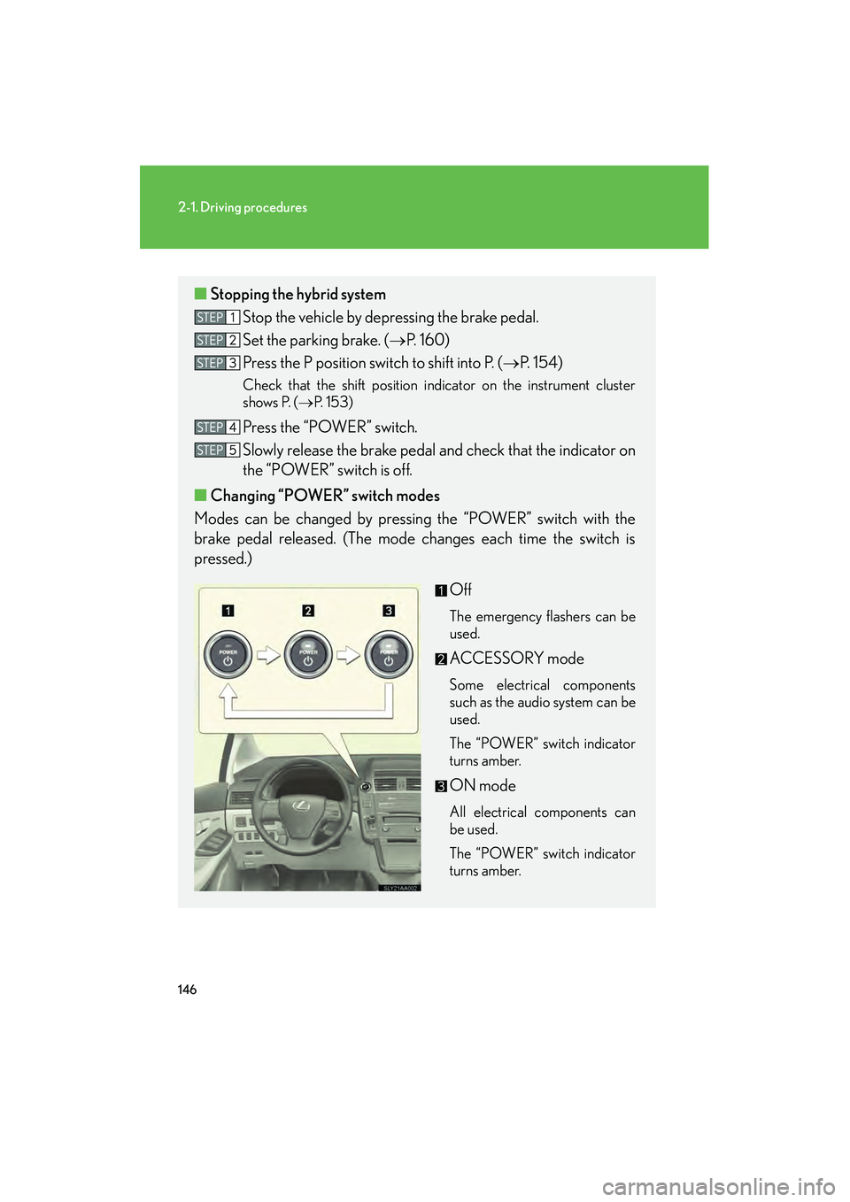 Lexus HS250h 2010 Owners Manual 146
2-1. Driving procedures
HS250h_U_75033U(Canada)
■Stopping the hybrid system
Stop the vehicle by depressing the brake pedal.
Set the parking brake. (→ P. 1 6 0 )
Press the P position switch to Lexus HS250h 2010 Owners Manual 146
2-1. Driving procedures
HS250h_U_75033U(Canada)
■Stopping the hybrid system
Stop the vehicle by depressing the brake pedal.
Set the parking brake. (→ P. 1 6 0 )
Press the P position switch to