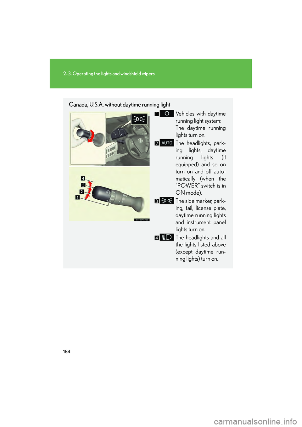 Lexus HS250h 2010  Owners Manual 184
2-3. Operating the lights and windshield wipers
HS250h_U_75033U(Canada)
Canada, U.S.A. without daytime running lightVehicles with daytime
running light system:
The daytime running
lights turn on.
